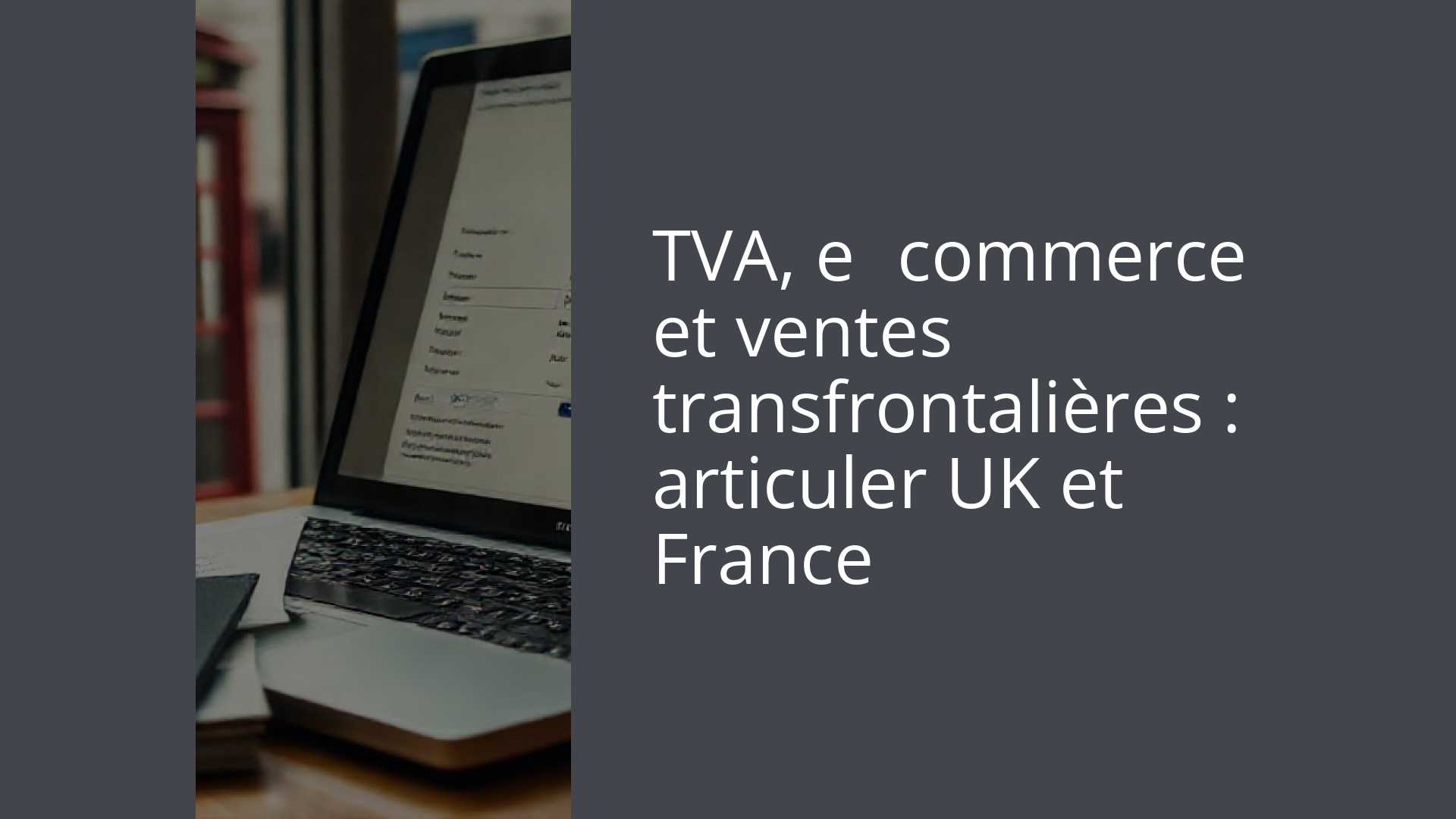TVA, e‑commerce et ventes transfrontalières : articuler UK et France