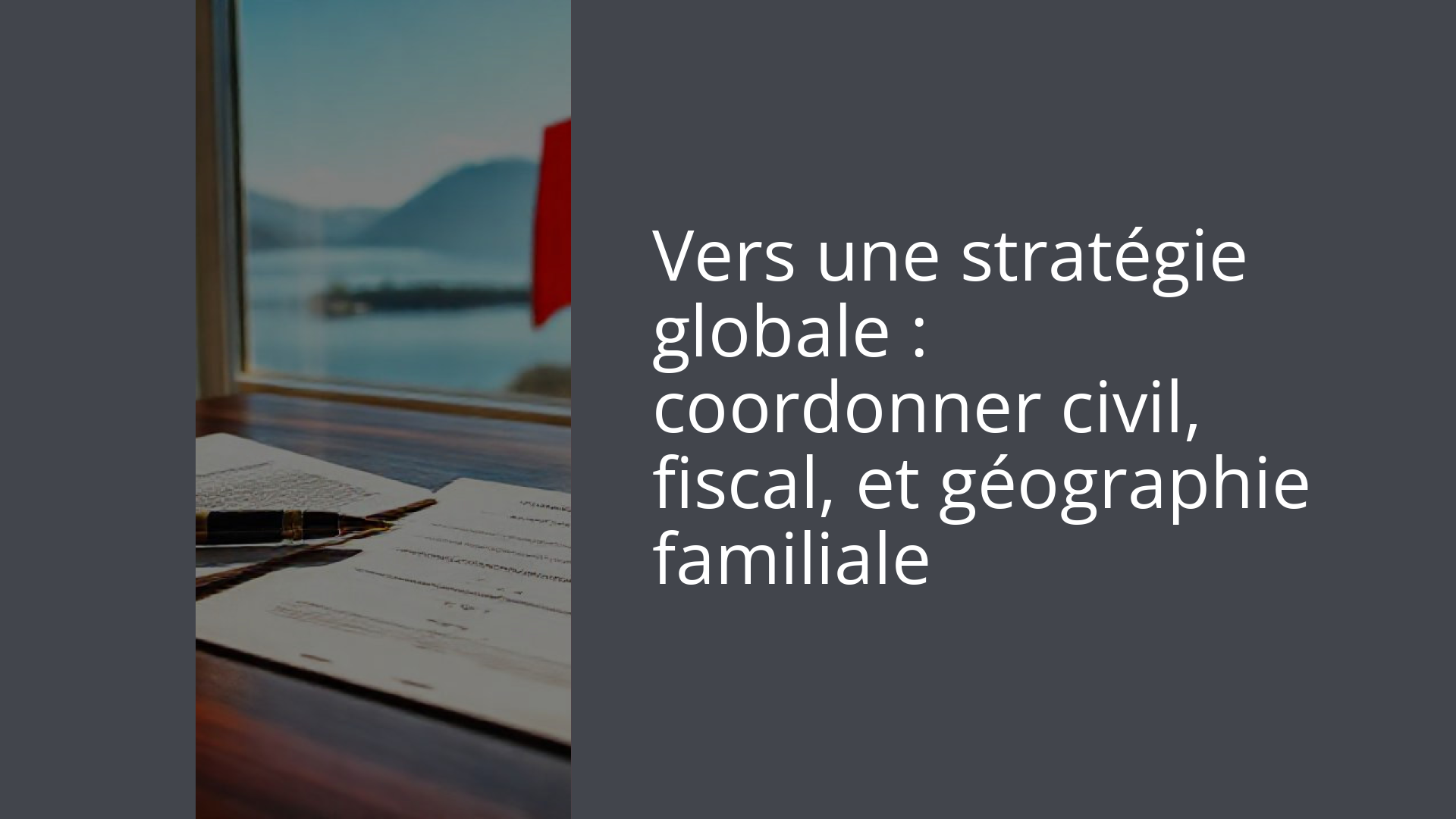 Vers une stratégie globale : coordonner civil, fiscal, et géographie familiale