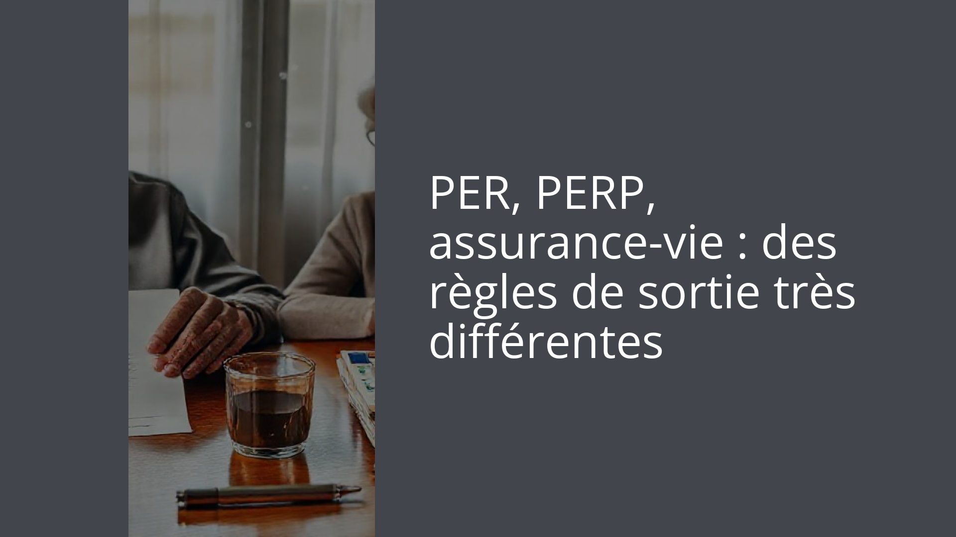 PER, PERP, assurance-vie : des règles de sortie très différentes