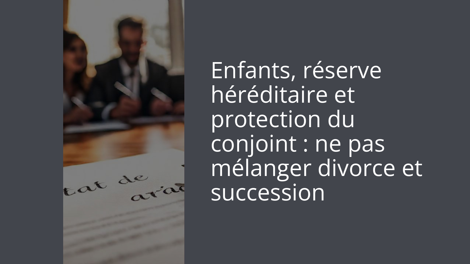 Enfants, réserve héréditaire et protection du conjoint : ne pas mélanger divorce et succession