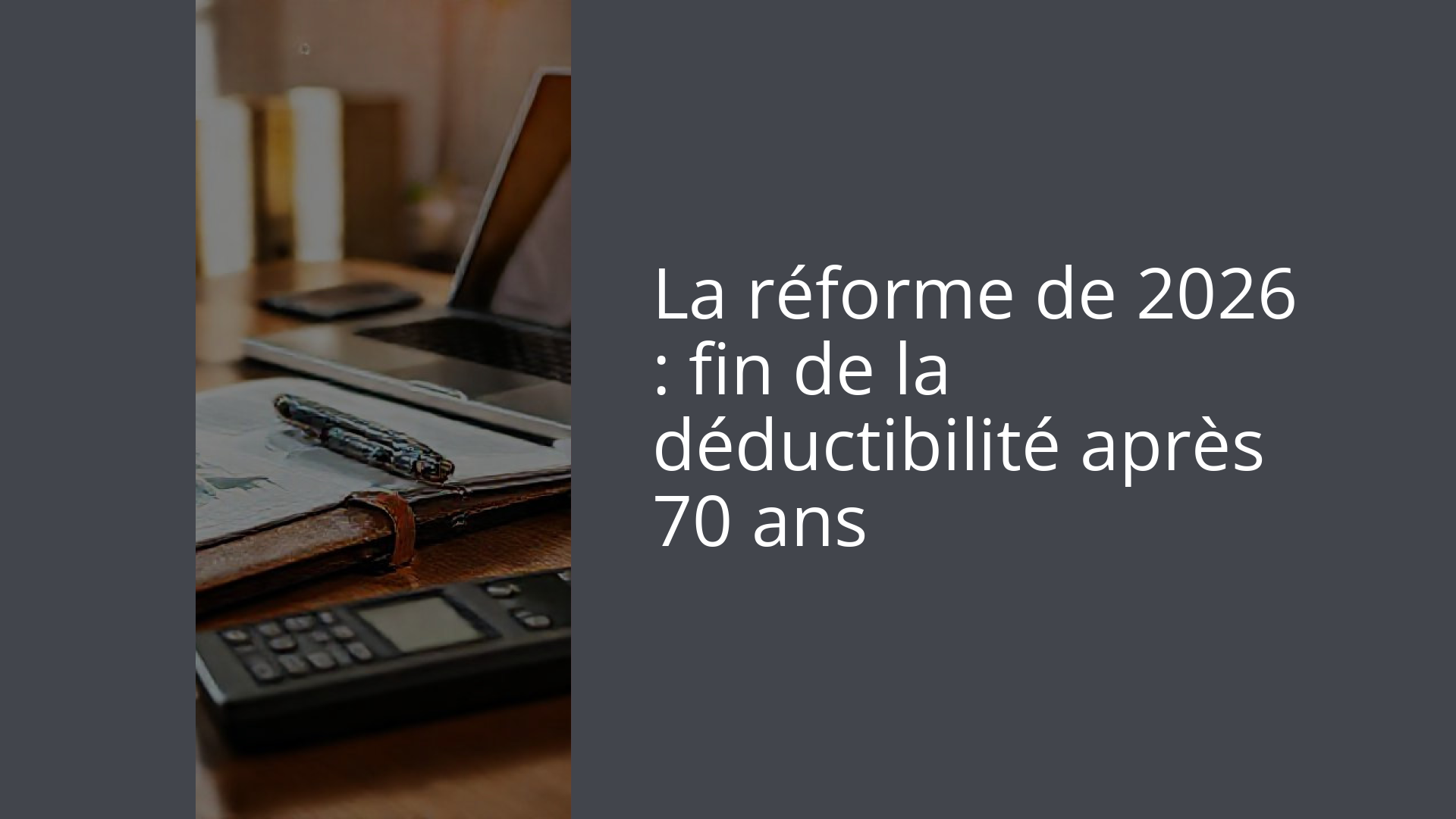 La réforme de 2026 : fin de la déductibilité après 70 ans