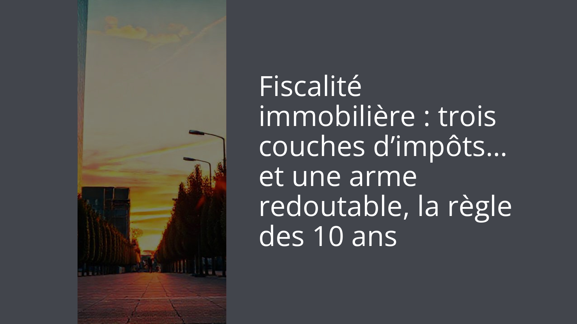 Fiscalité immobilière : trois couches d’impôts… et une arme redoutable, la règle des 10 ans