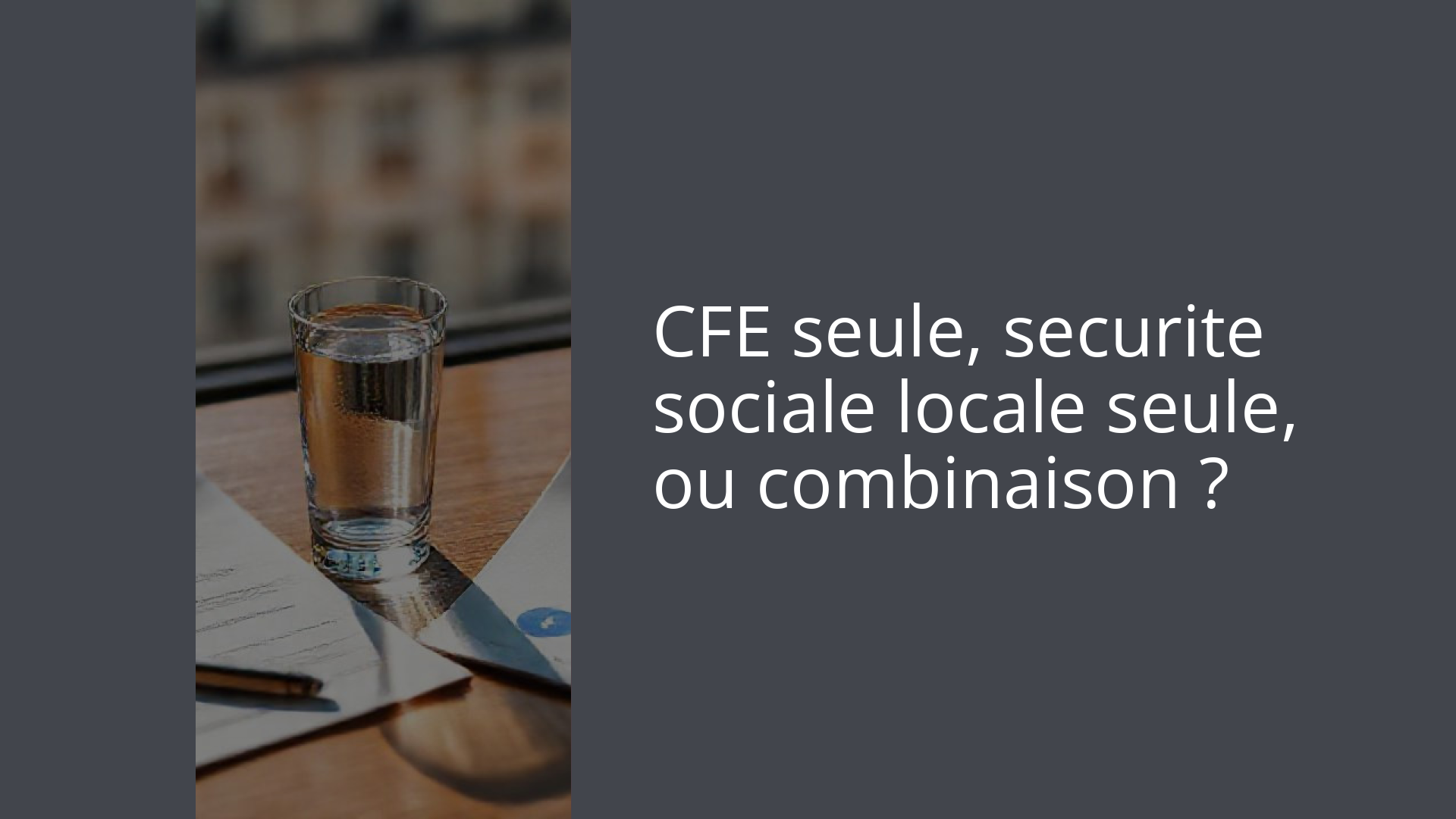 CFE seule, securite sociale locale seule, ou combinaison ?