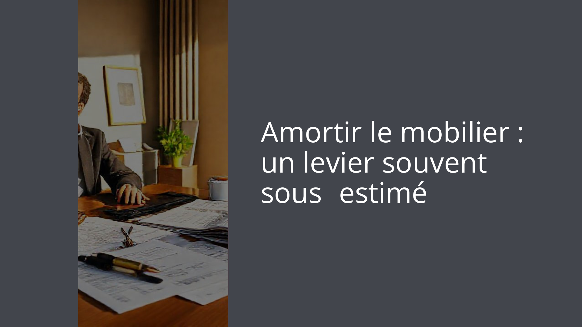 Amortir le mobilier : un levier souvent sous‑estimé