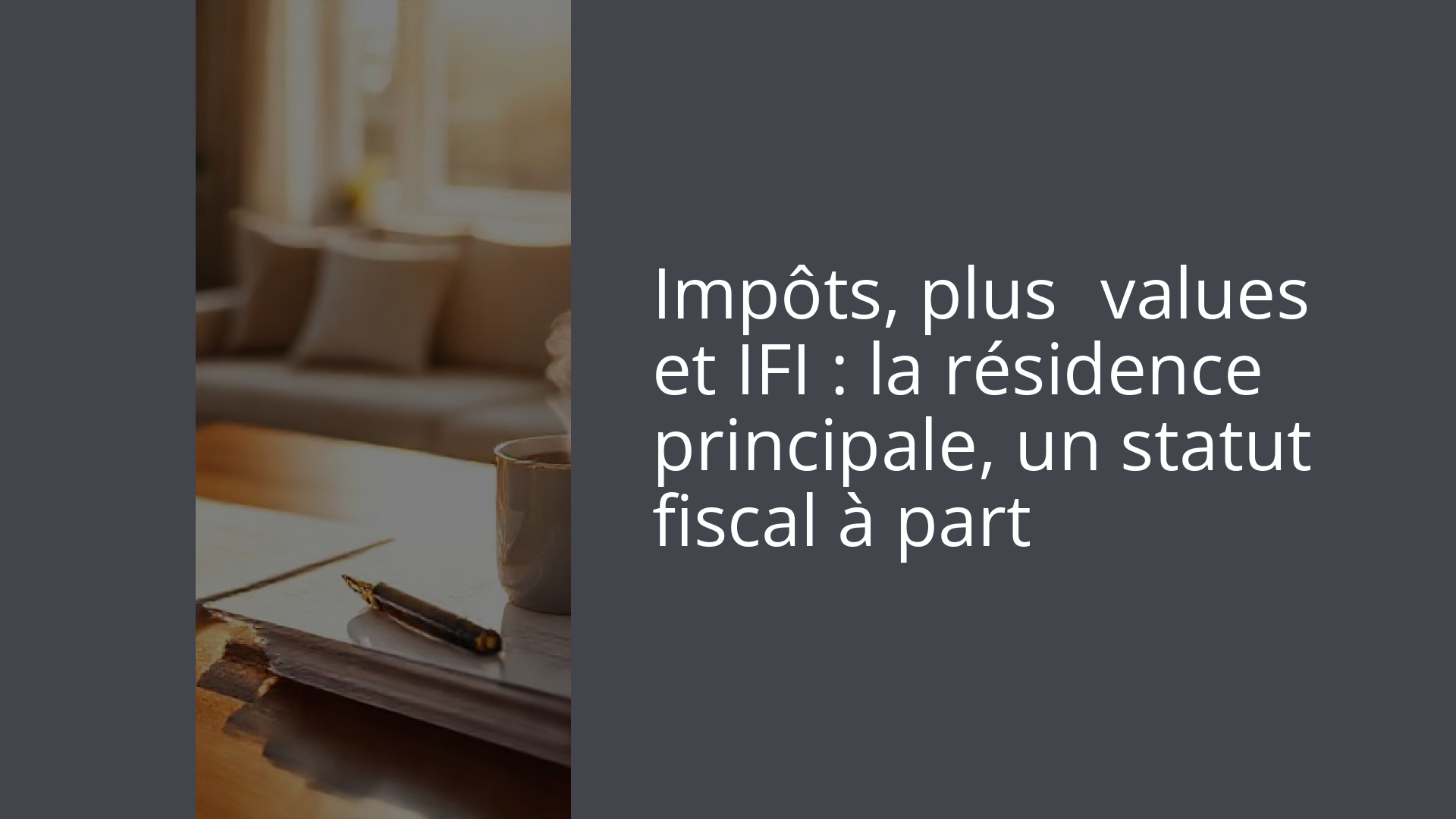 Impôts, plus‑values et IFI : la résidence principale, un statut fiscal à part
