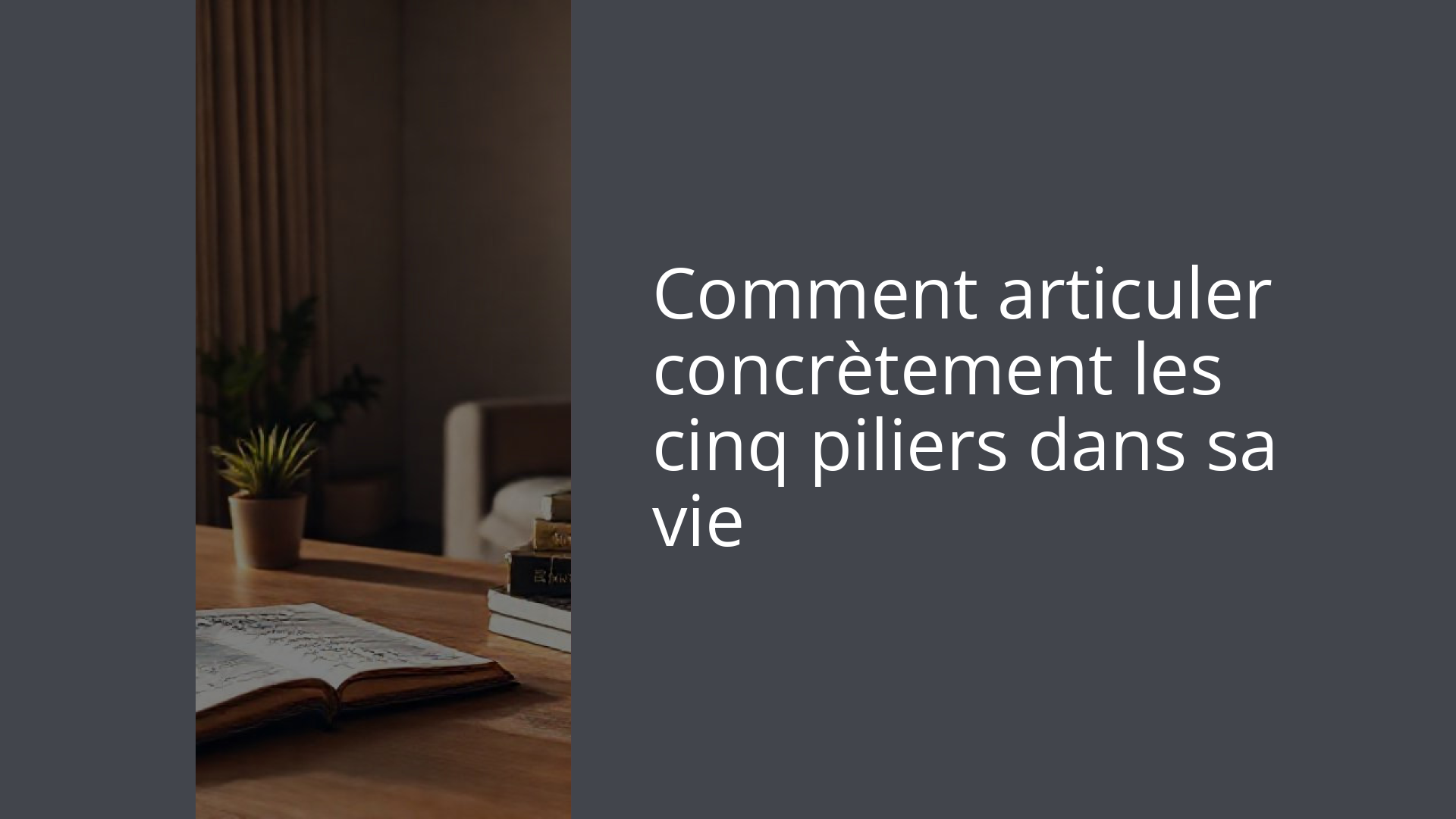 Comment articuler concrètement les cinq piliers dans sa vie