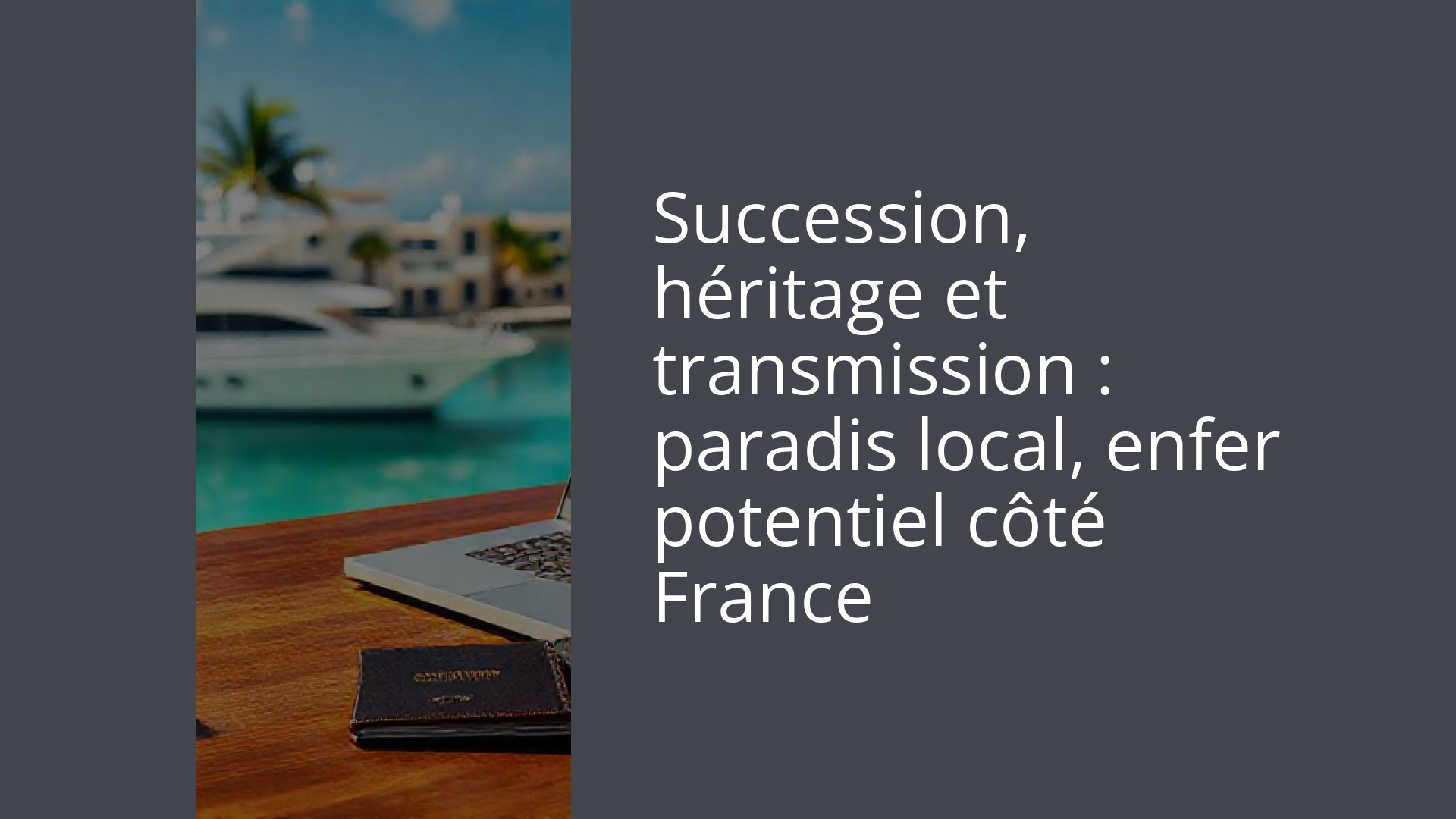 Succession, héritage et transmission : paradis local, enfer potentiel côté France