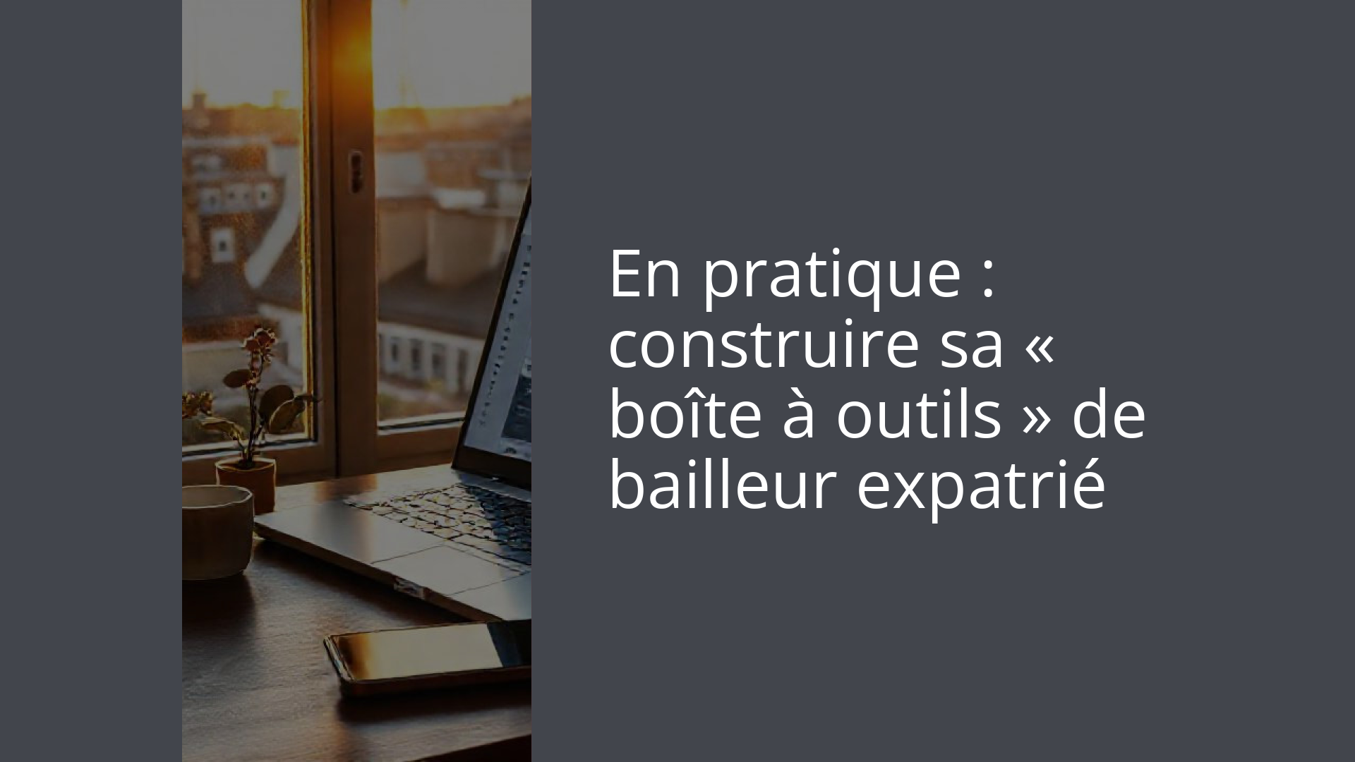 En pratique : construire sa « boîte à outils » de bailleur expatrié