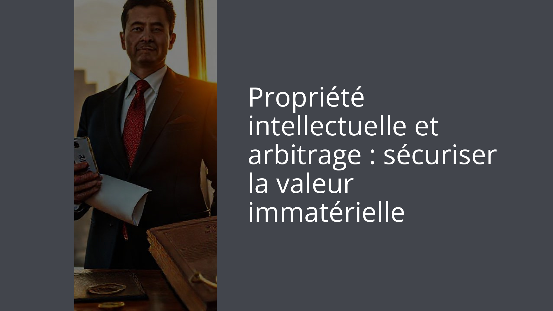 Propriété intellectuelle et arbitrage : sécuriser la valeur immatérielle