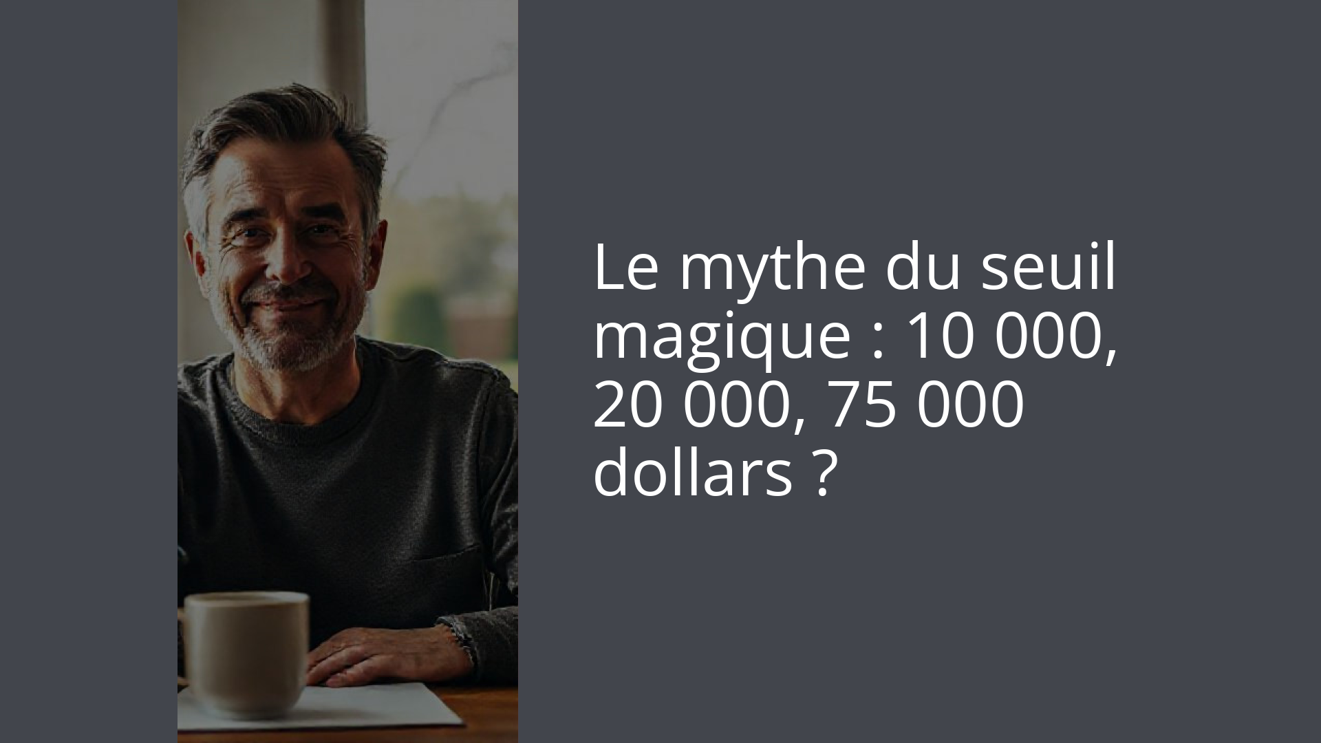 Le mythe du seuil magique : 10 000, 20 000, 75 000 dollars ?