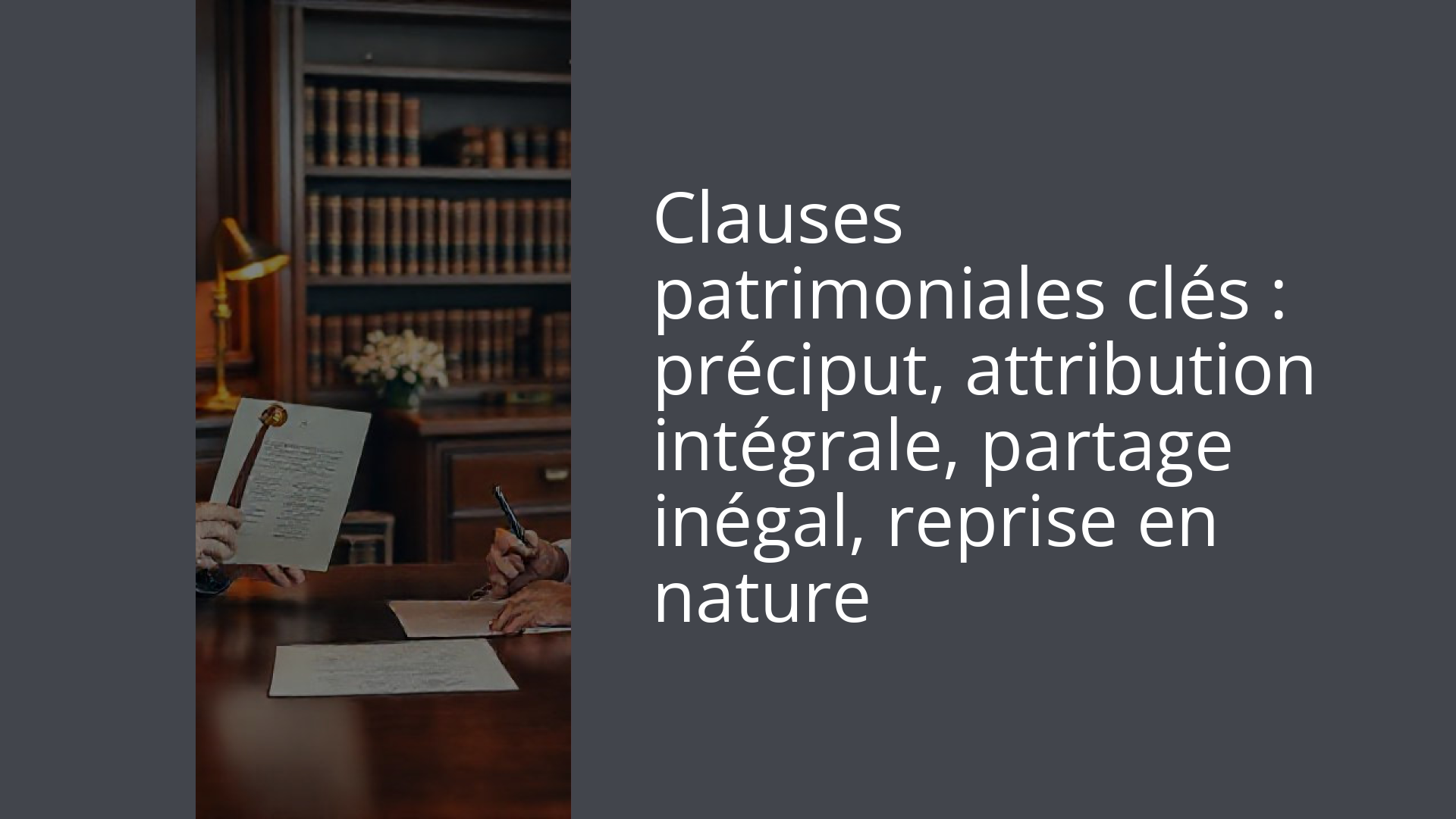 Clauses patrimoniales clés : préciput, attribution intégrale, partage inégal, reprise en nature