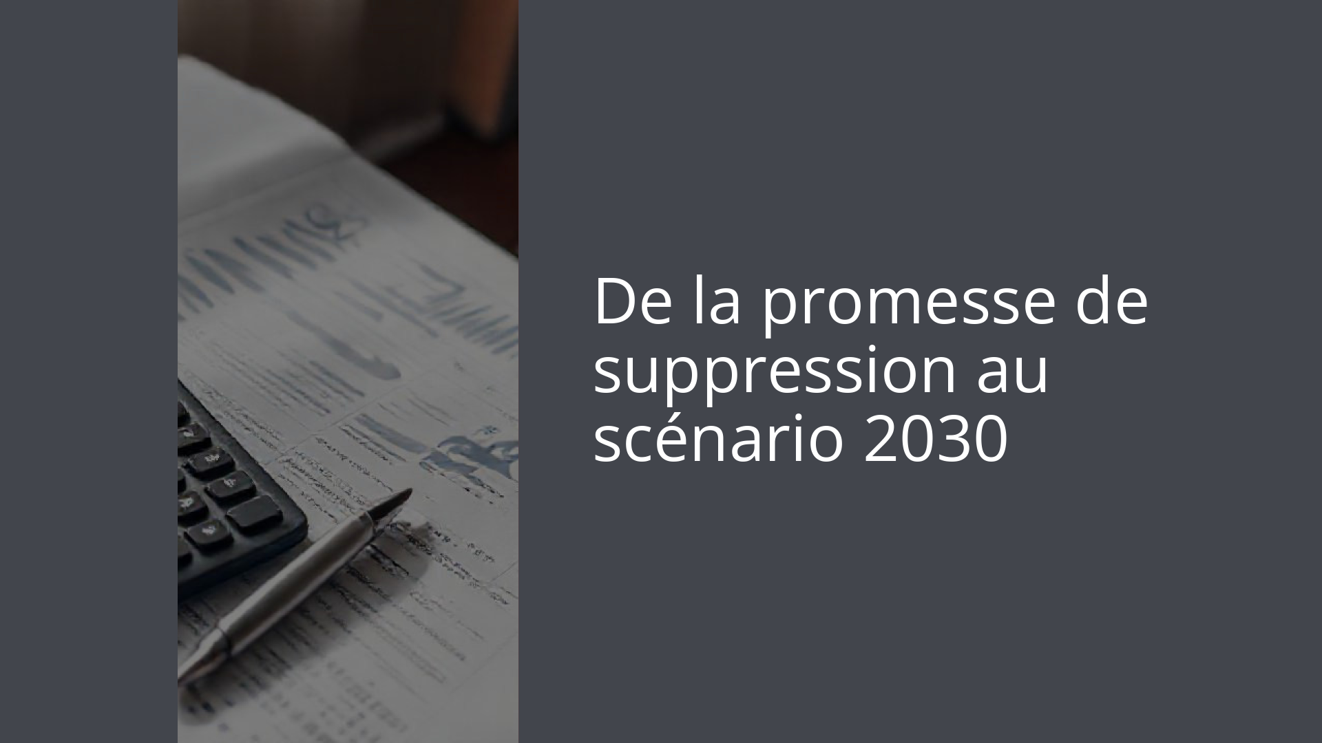 De la promesse de suppression au scénario 2030