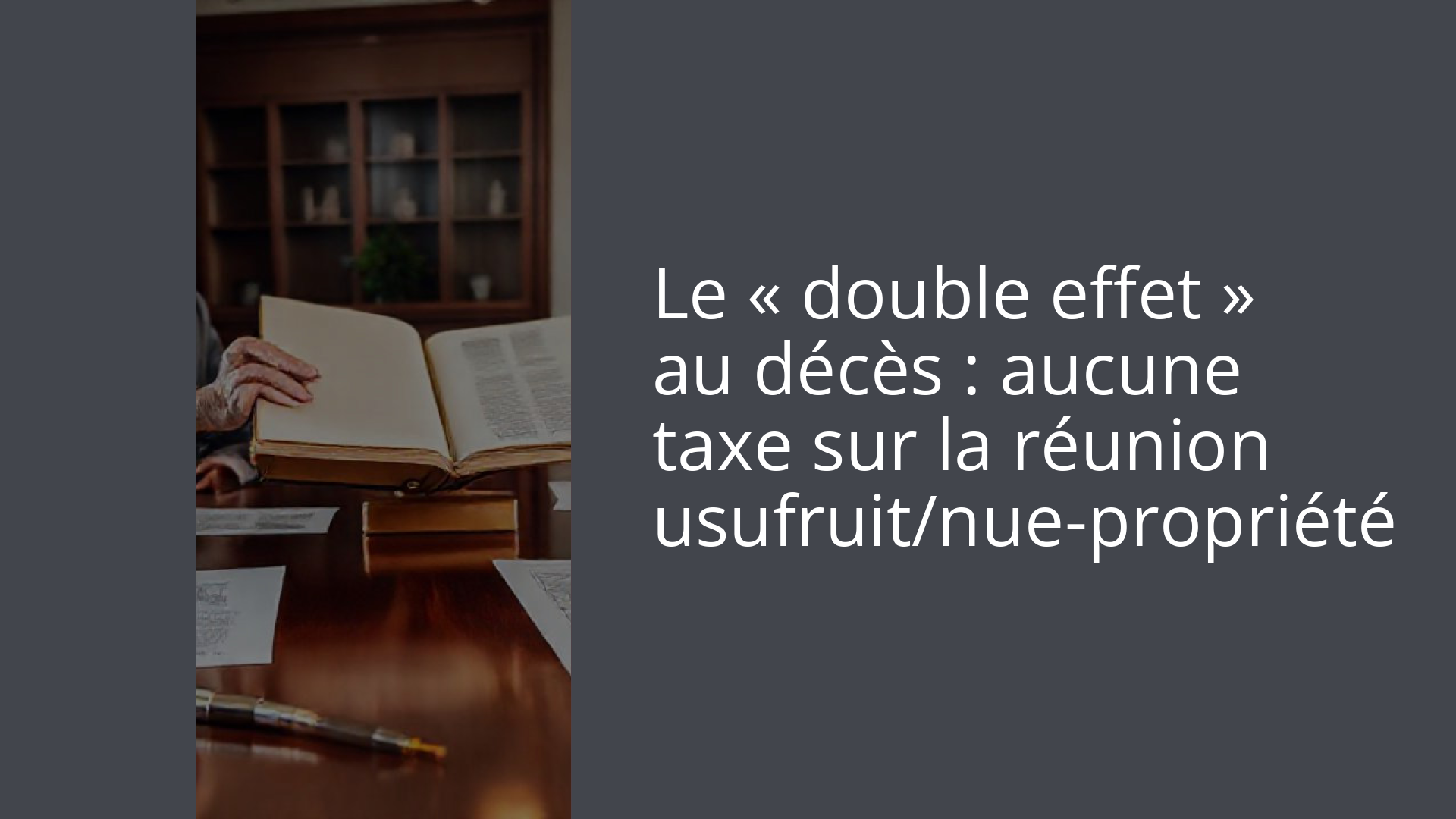 Le « double effet » au décès : aucune taxe sur la réunion usufruit/nue-propriété