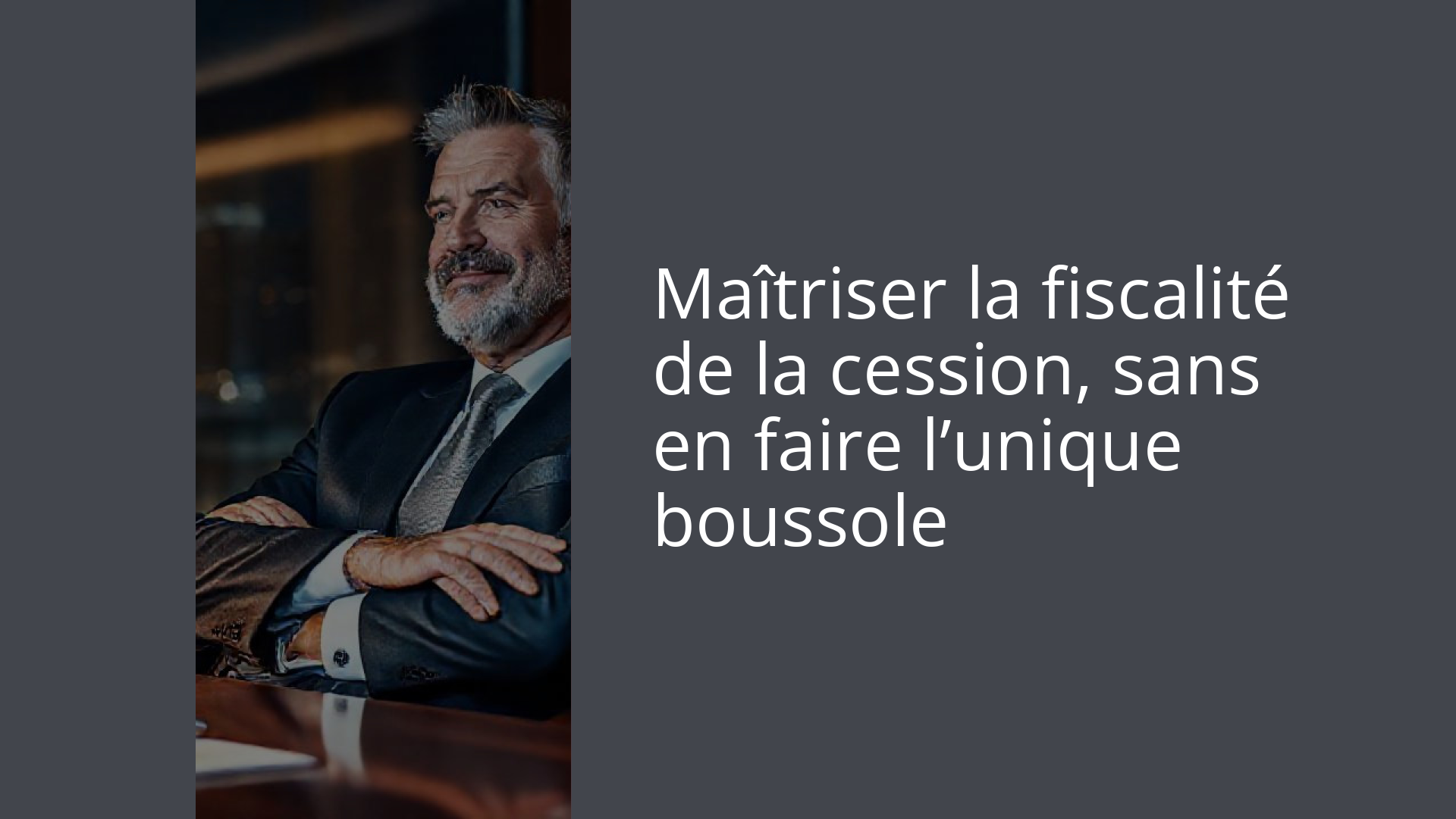 Maîtriser la fiscalité de la cession, sans en faire l’unique boussole