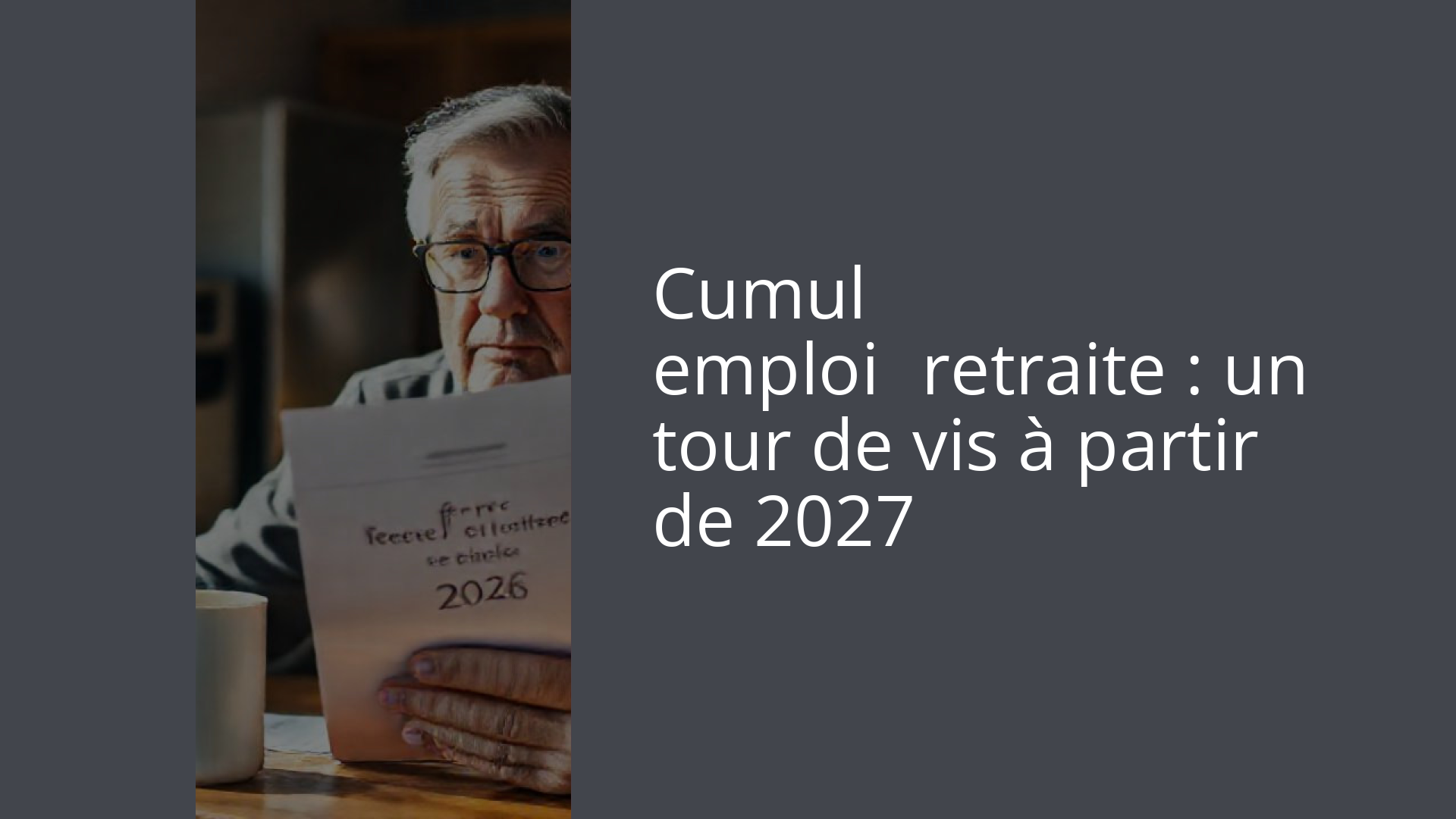 Cumul emploi‑retraite : un tour de vis à partir de 2027