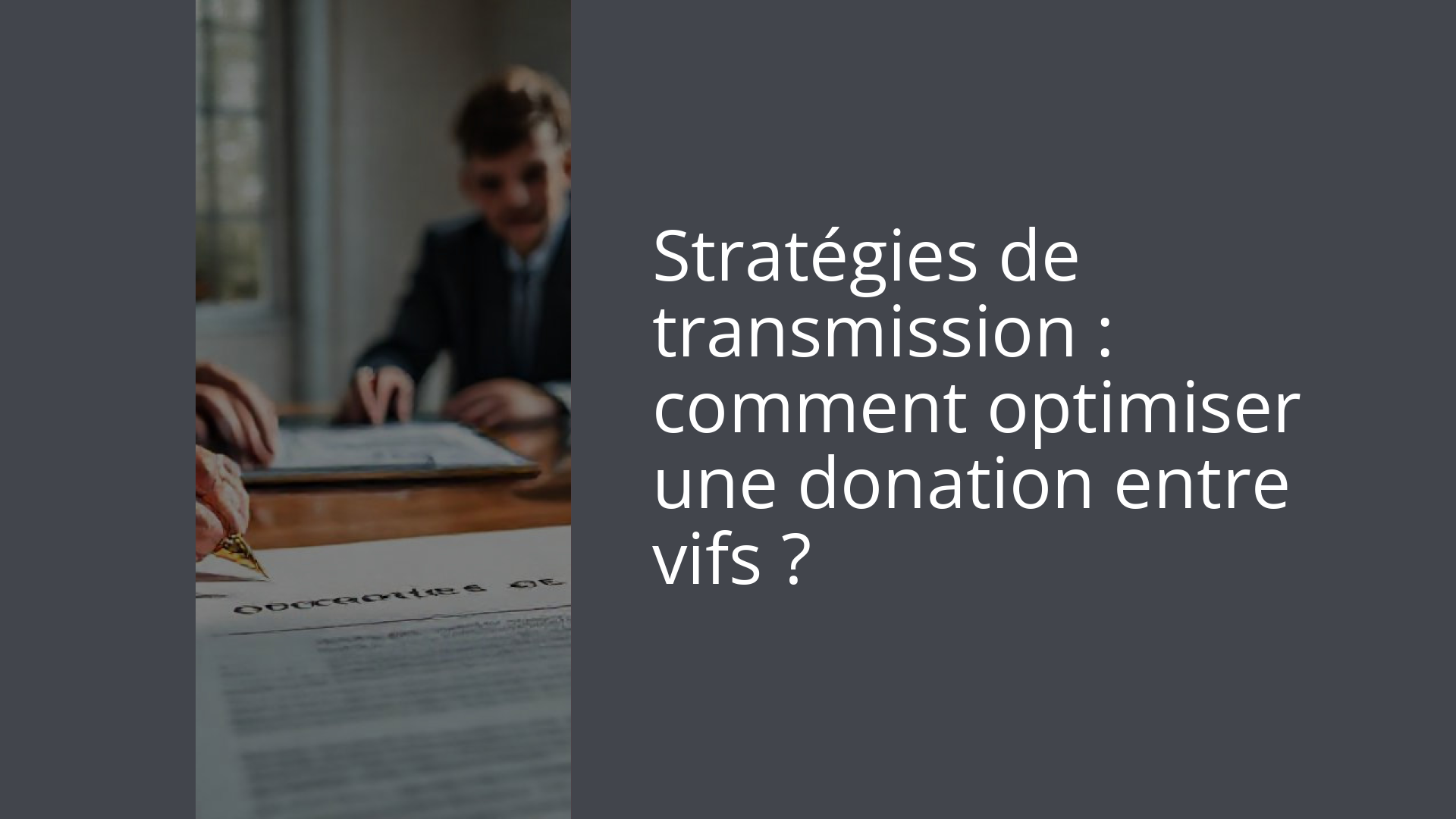 Stratégies de transmission : comment optimiser une donation entre vifs ?