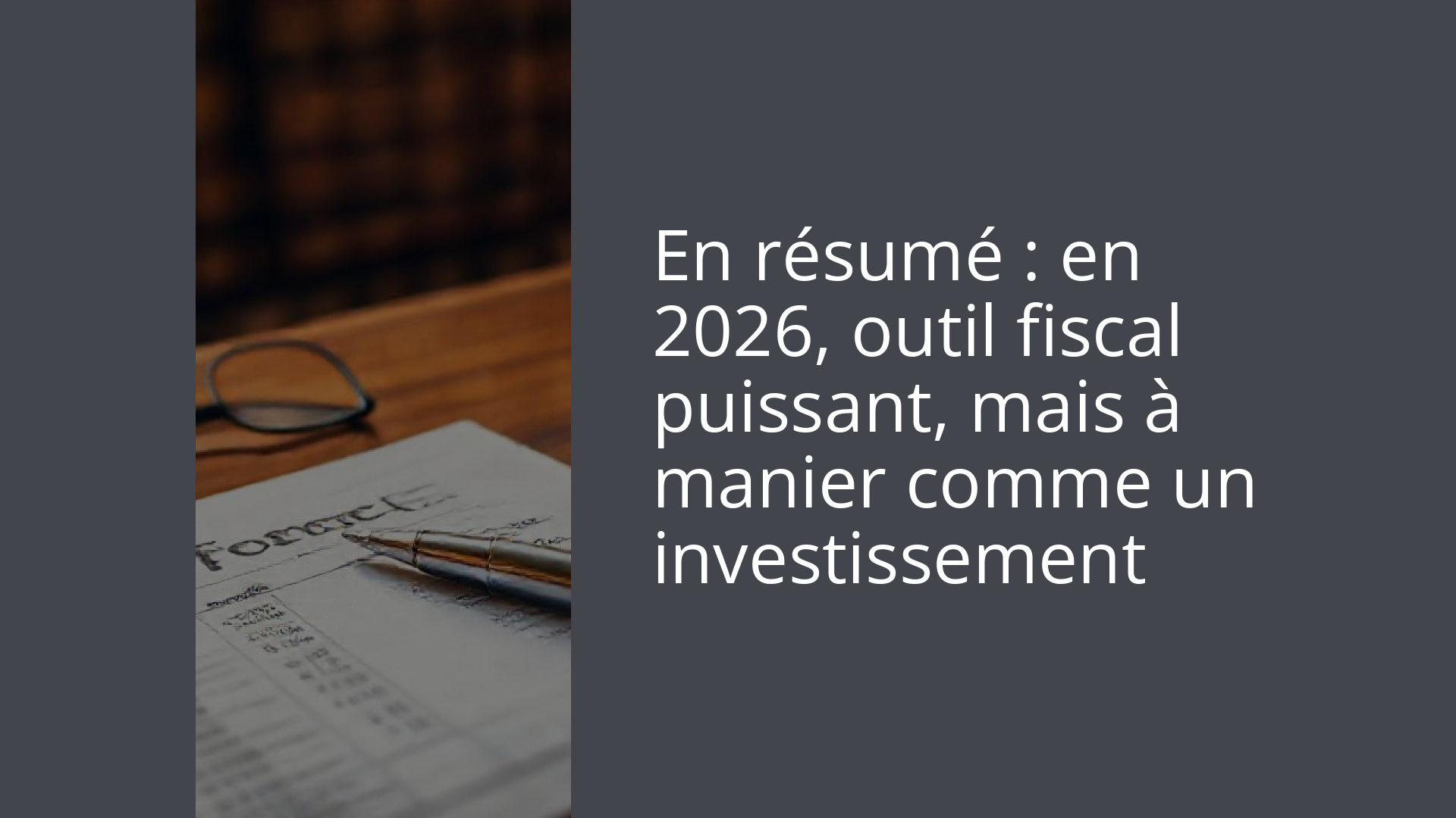 En résumé : en 2026, outil fiscal puissant, mais à manier comme un investissement
