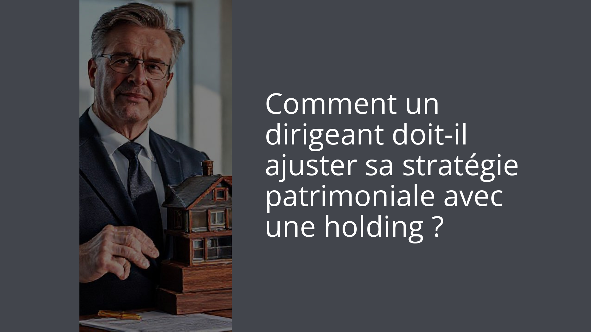 Comment un dirigeant doit-il ajuster sa stratégie patrimoniale avec une holding ?