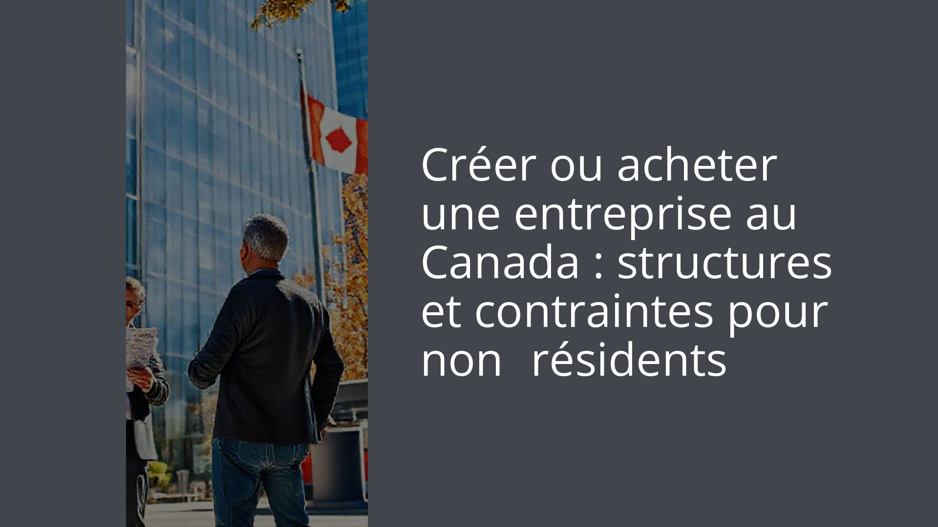 Créer ou acheter une entreprise au Canada : structures et contraintes pour non‑résidents
