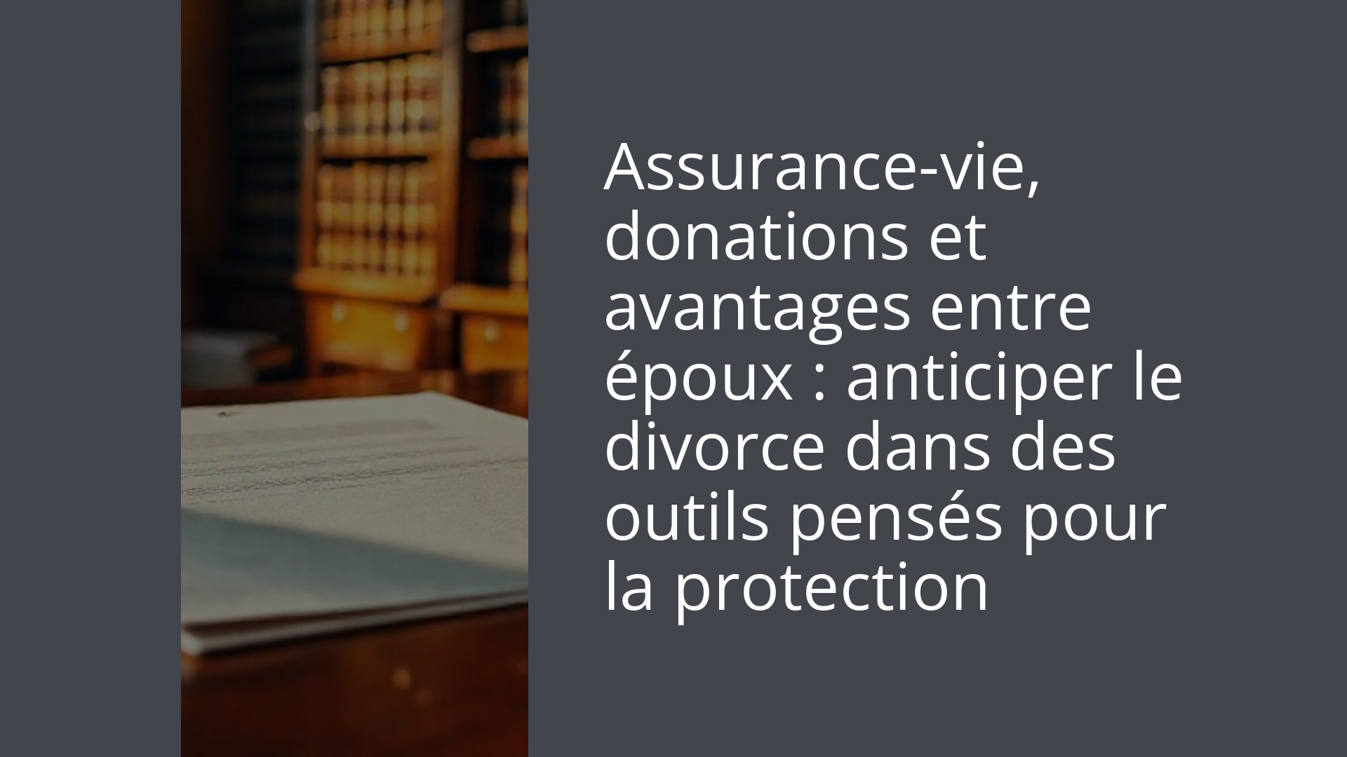 Assurance-vie, donations et avantages entre époux : anticiper le divorce dans des outils pensés pour la protection