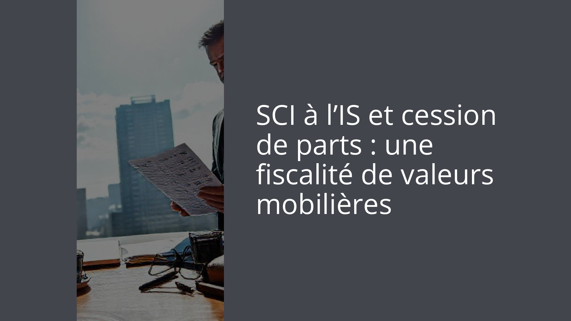 SCI à l’IS et cession de parts : une fiscalité de valeurs mobilières