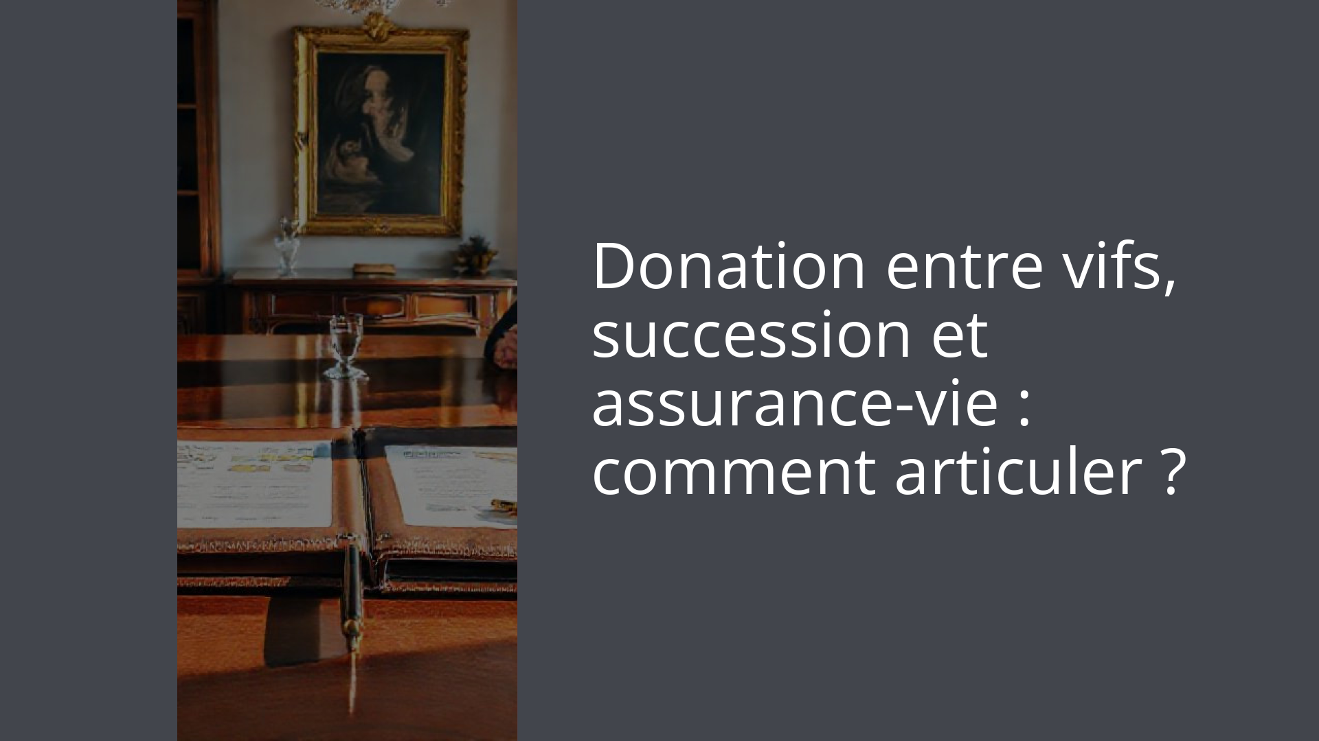 Donation entre vifs, succession et assurance-vie : comment articuler ?