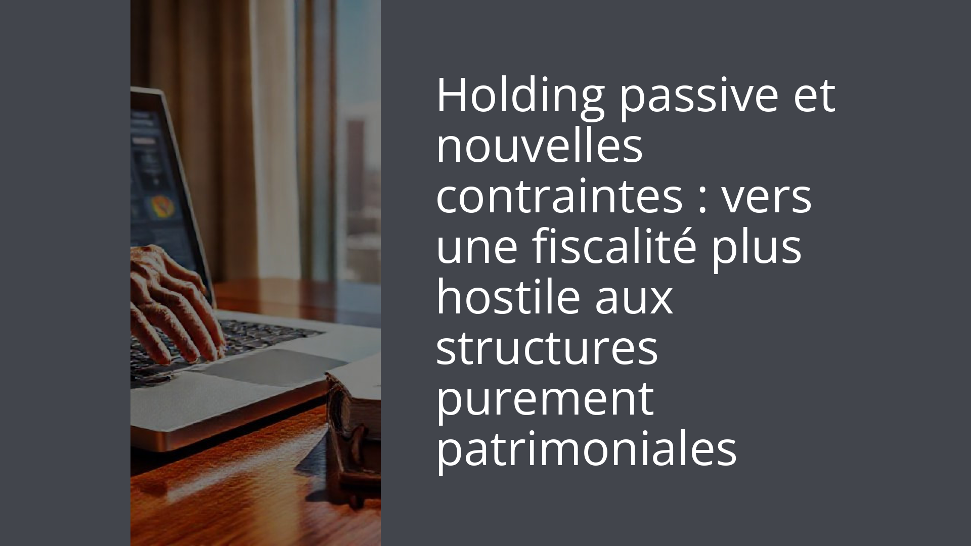 Holding passive et nouvelles contraintes : vers une fiscalité plus hostile aux structures purement patrimoniales