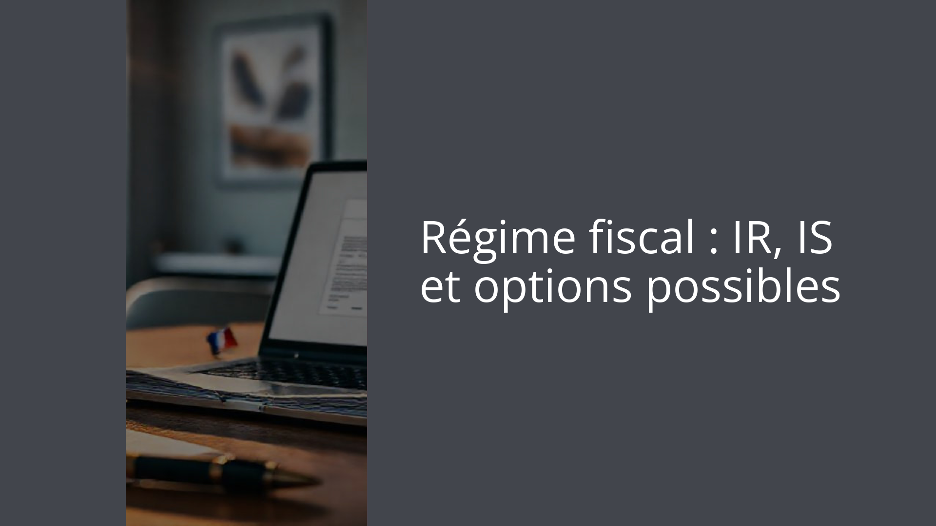 Régime fiscal : IR, IS et options possibles
