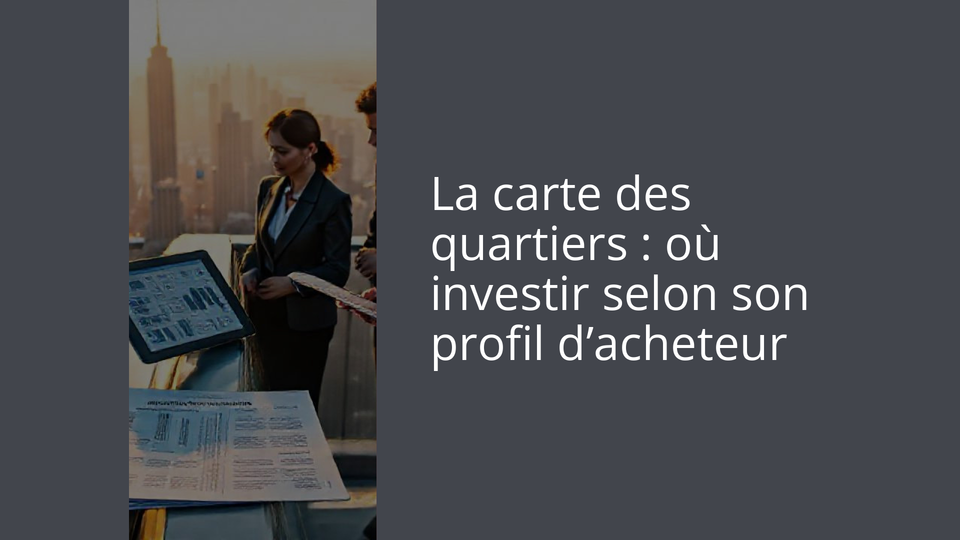 La carte des quartiers : où investir selon son profil d’acheteur
