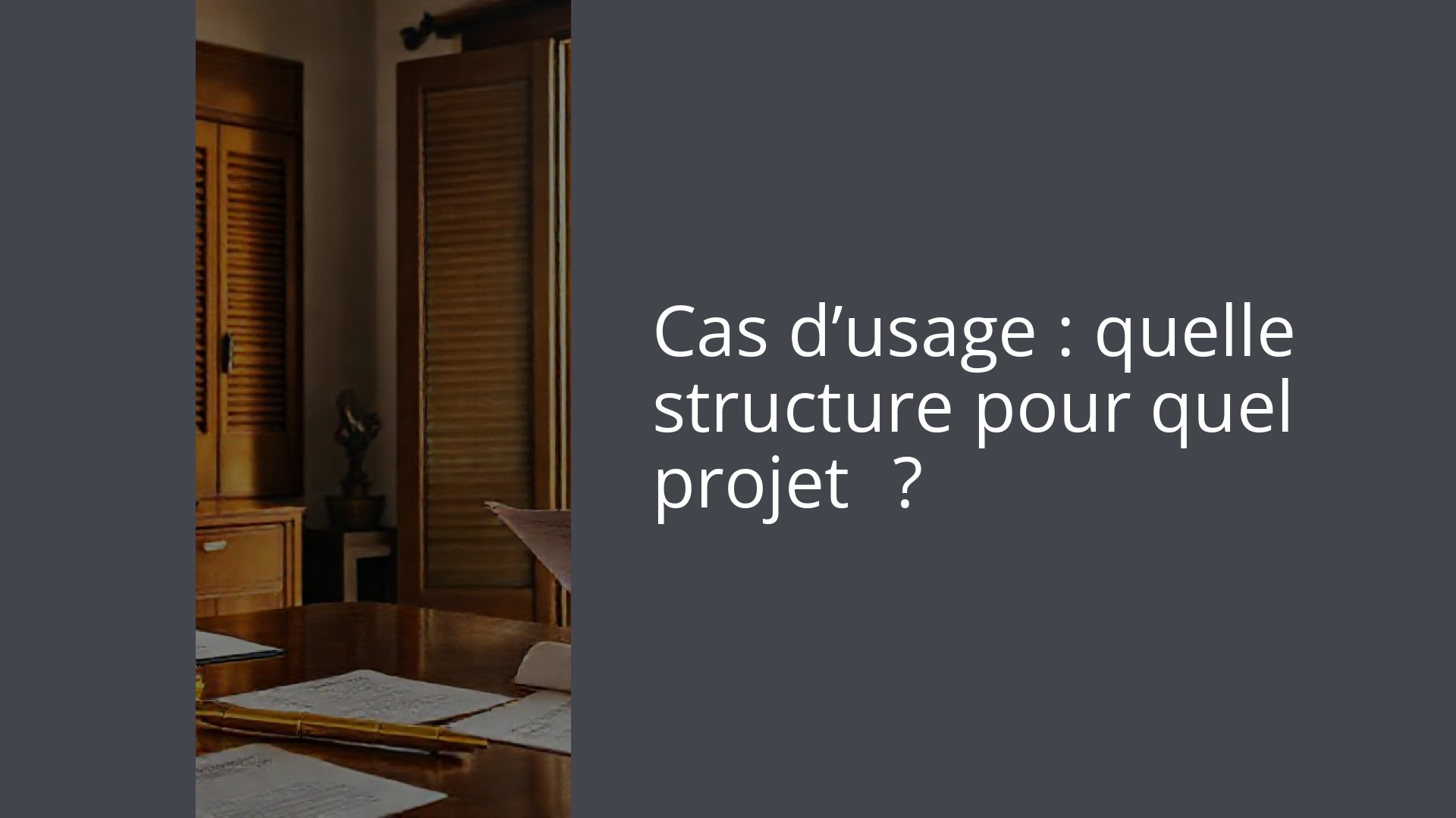 Cas d’usage : quelle structure pour quel projet ?