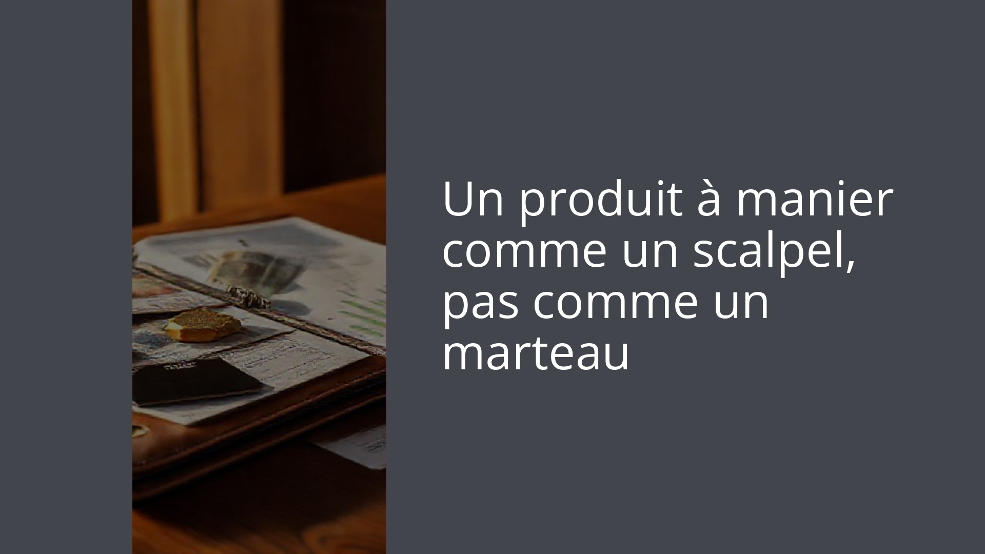 Un produit à manier comme un scalpel, pas comme un marteau