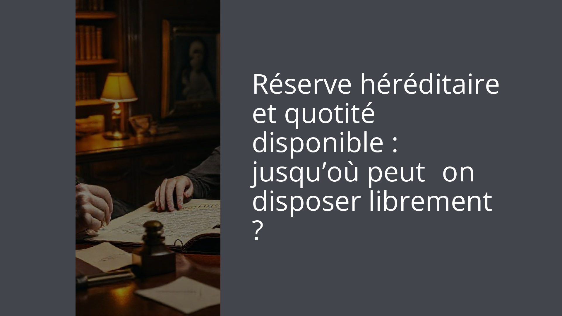 Réserve héréditaire et quotité disponible : jusqu’où peut‑on disposer librement ?