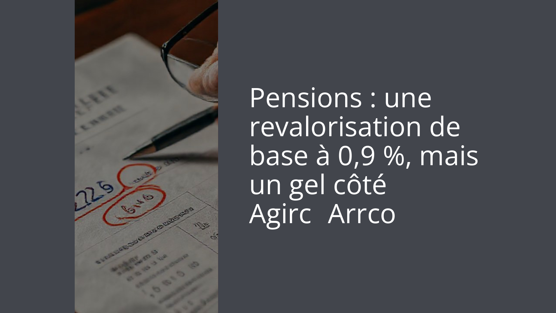 Pensions : une revalorisation de base à 0,9 %, mais un gel côté Agirc‑Arrco