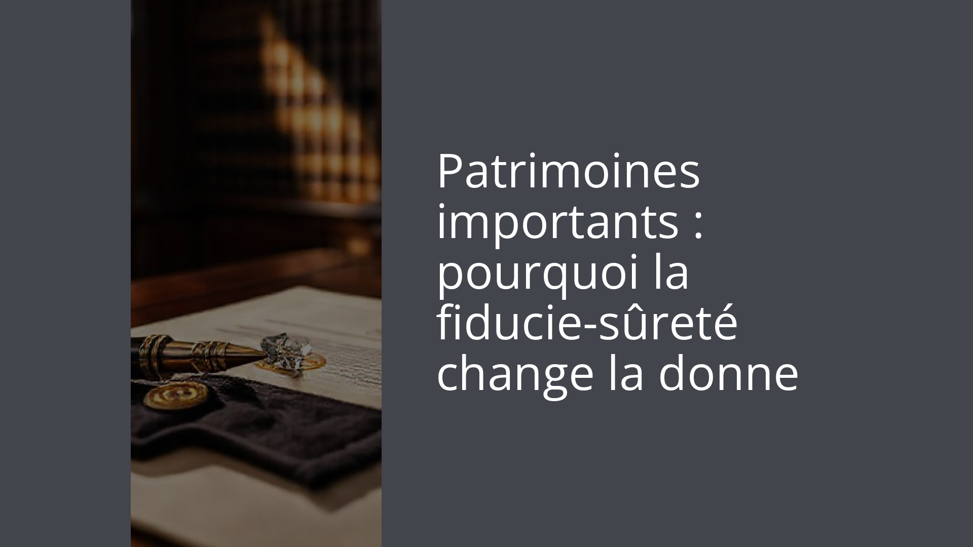 Patrimoines importants : pourquoi la fiducie-sûreté change la donne