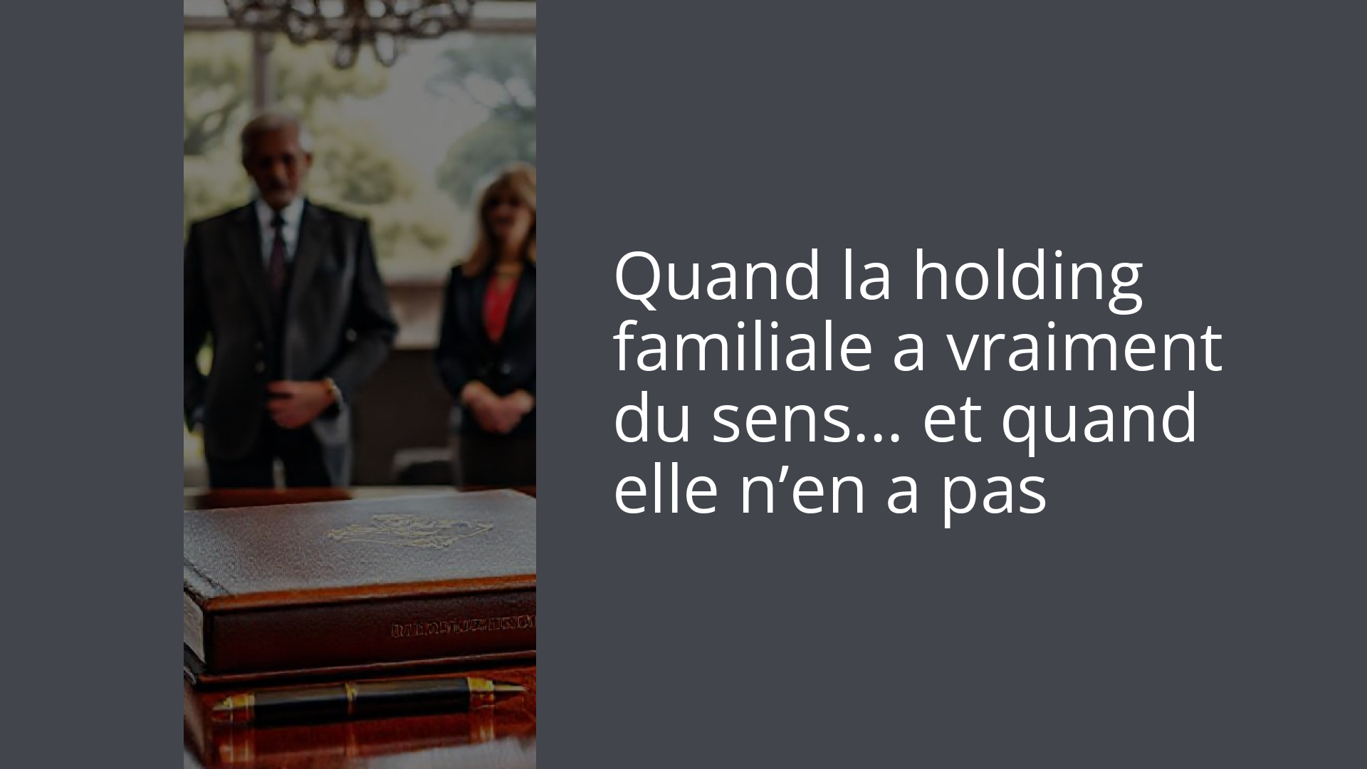 Quand la holding familiale a vraiment du sens… et quand elle n’en a pas