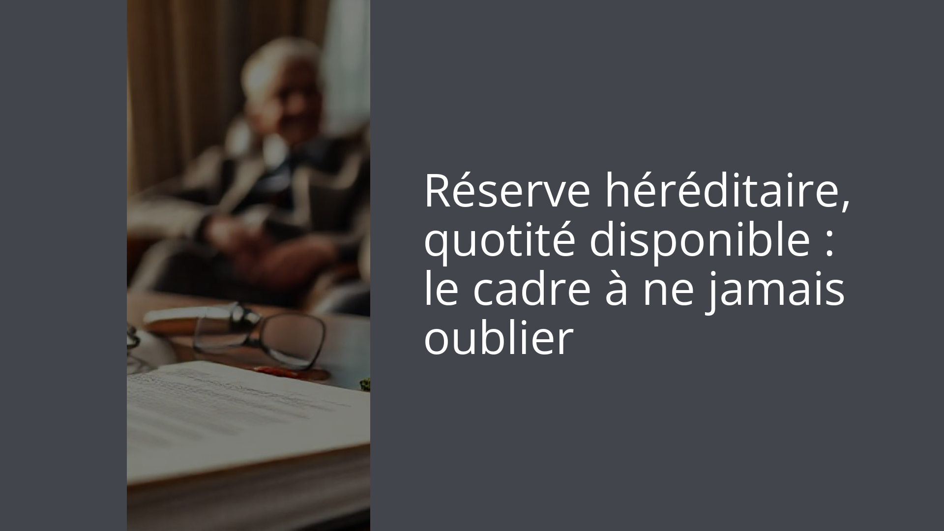 Réserve héréditaire, quotité disponible : le cadre à ne jamais oublier