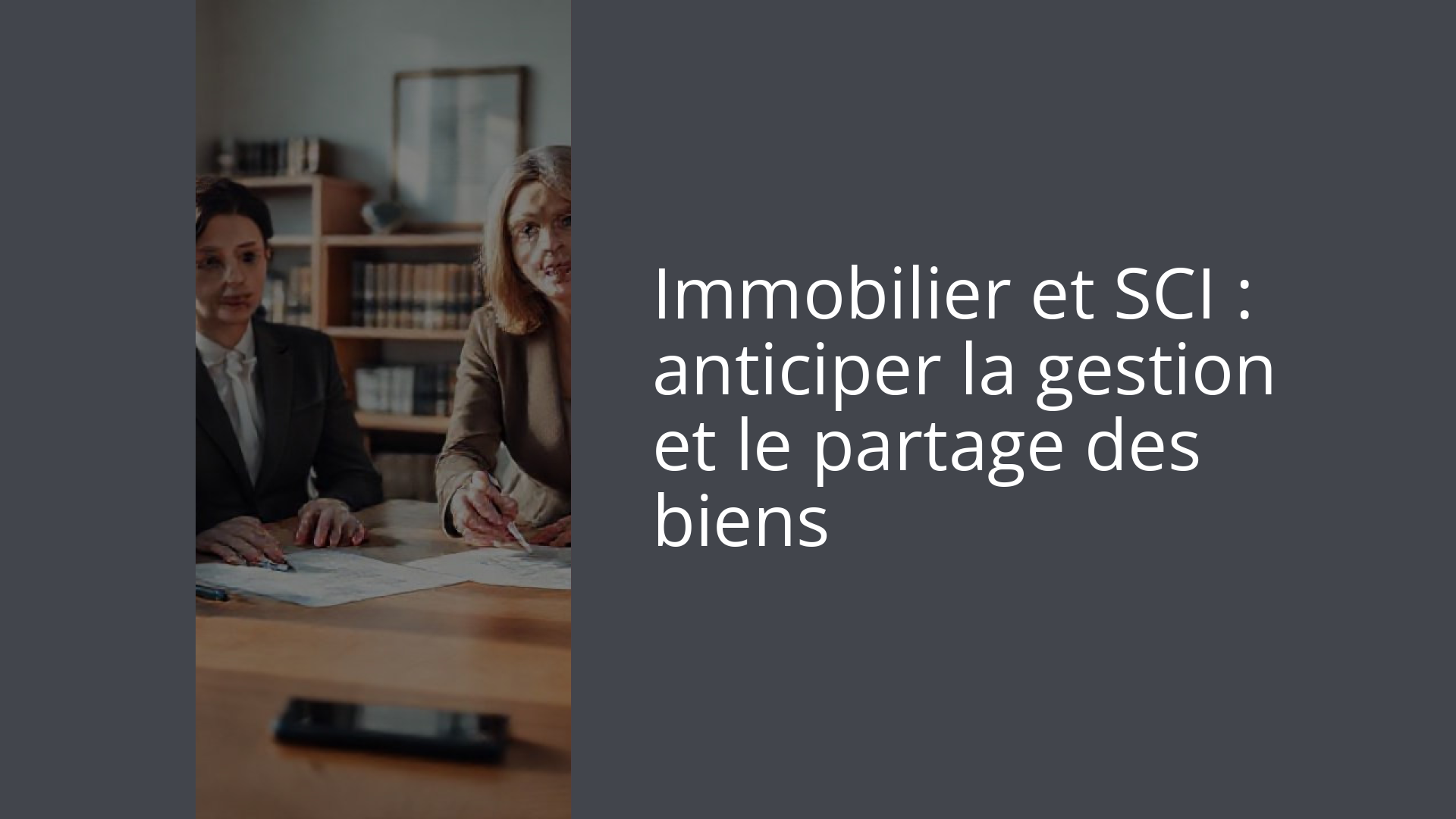 Immobilier et SCI : anticiper la gestion et le partage des biens