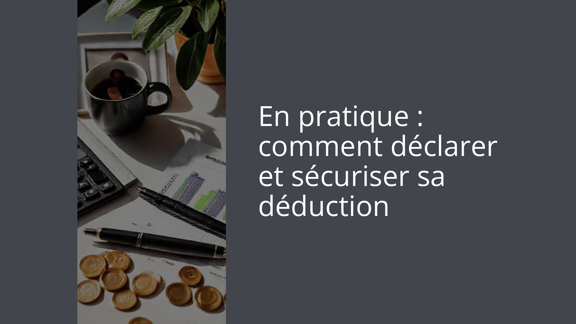 En pratique : comment déclarer et sécuriser sa déduction