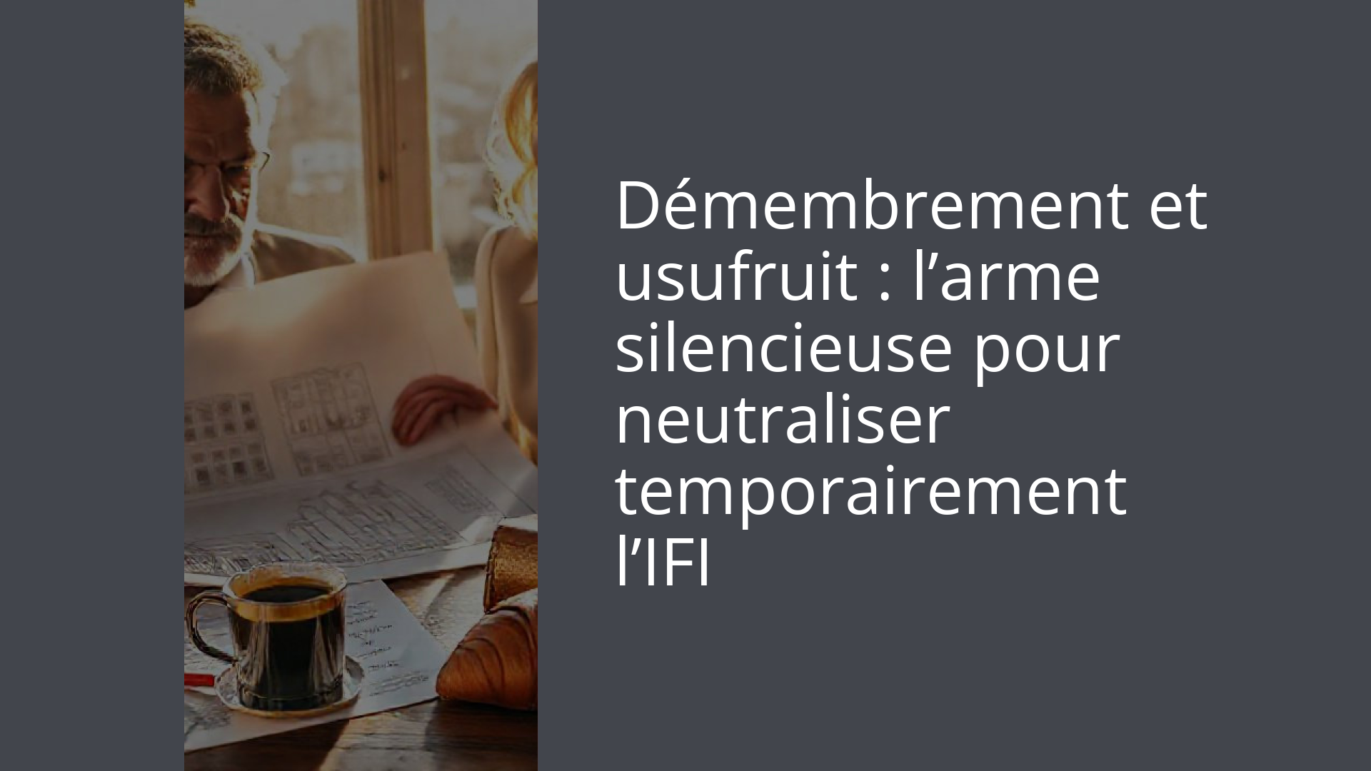 Démembrement et usufruit : l’arme silencieuse pour neutraliser temporairement l’IFI