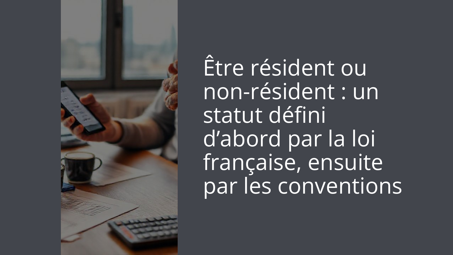 Être résident ou non-résident : un statut défini d’abord par la loi française, ensuite par les conventions