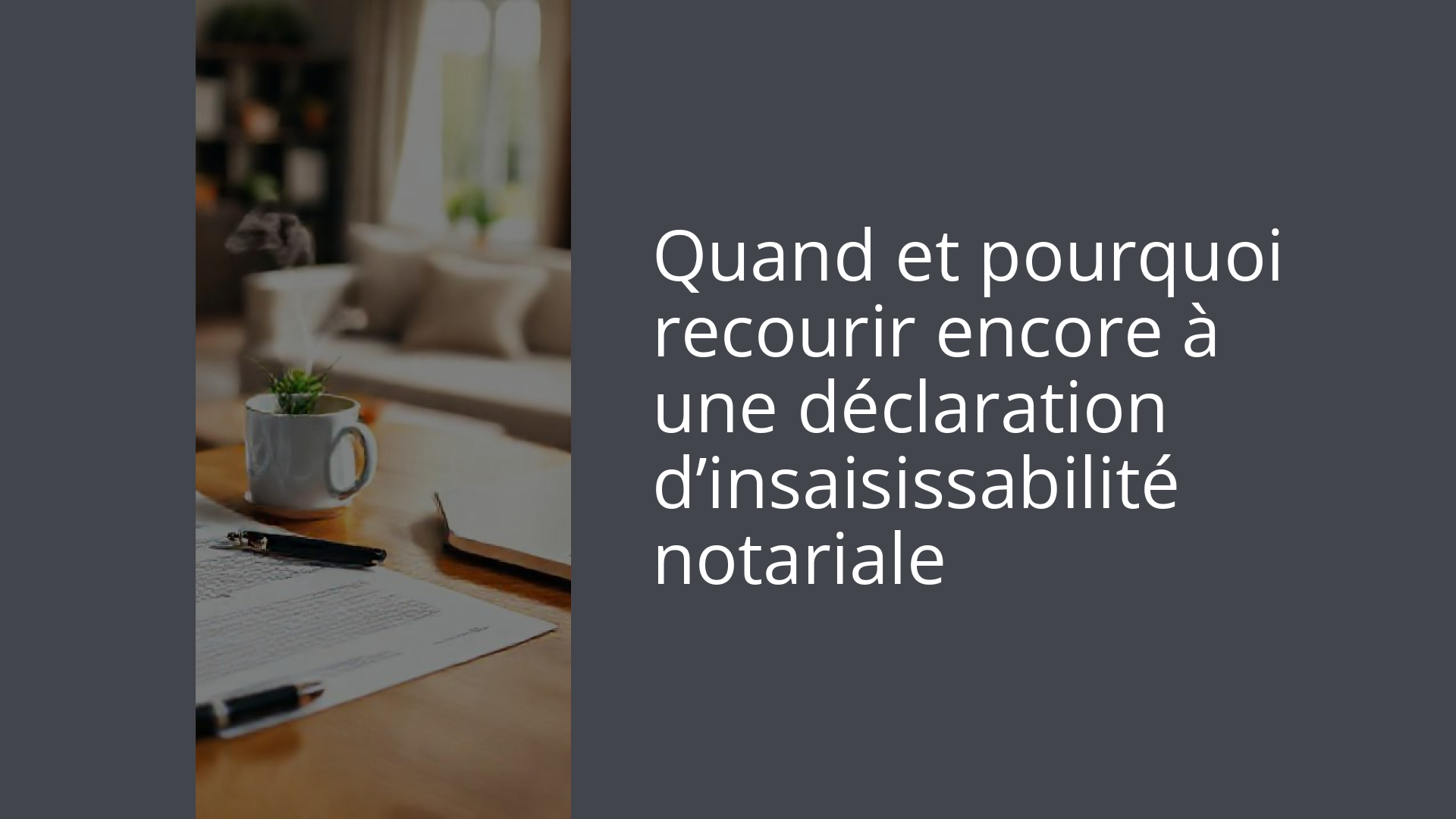 Quand et pourquoi recourir encore à une déclaration d’insaisissabilité notariale