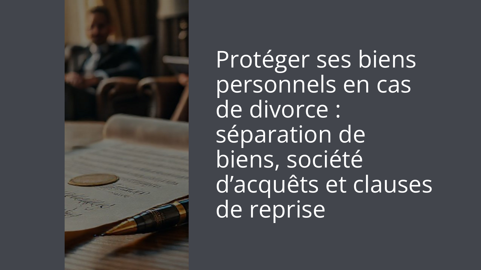 Protéger ses biens personnels en cas de divorce : séparation de biens, société d’acquêts et clauses de reprise
