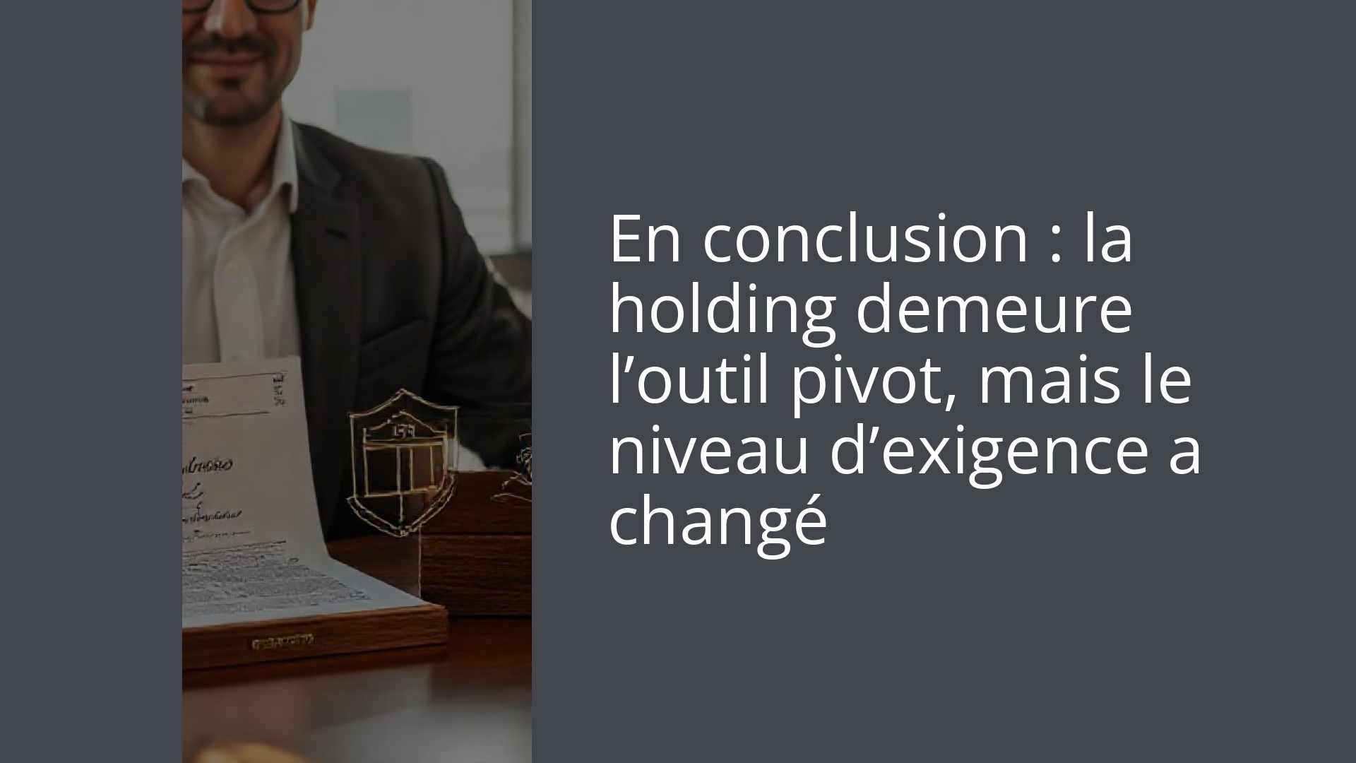 En conclusion : la holding demeure l’outil pivot, mais le niveau d’exigence a changé