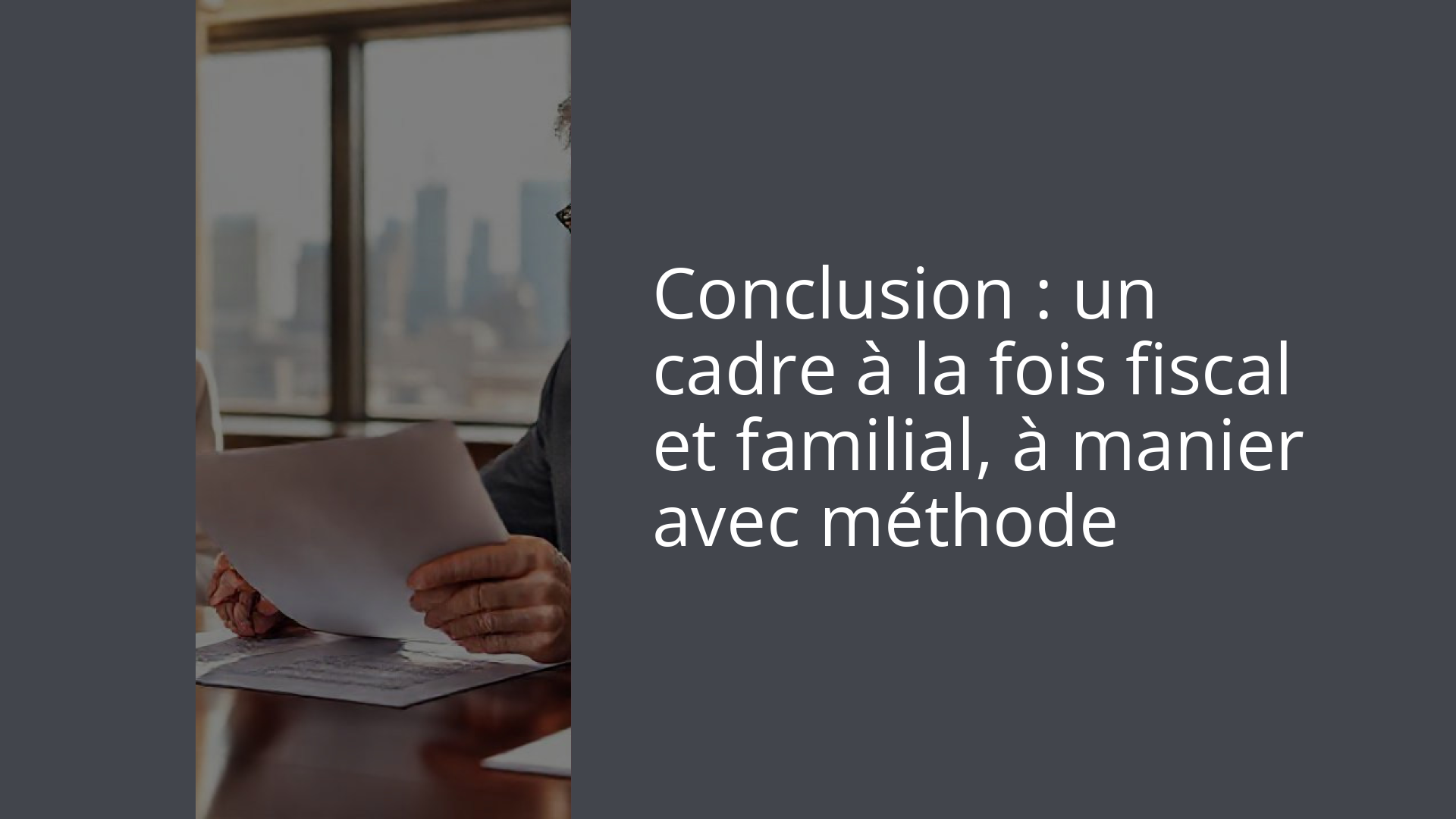 Conclusion : un cadre à la fois fiscal et familial, à manier avec méthode