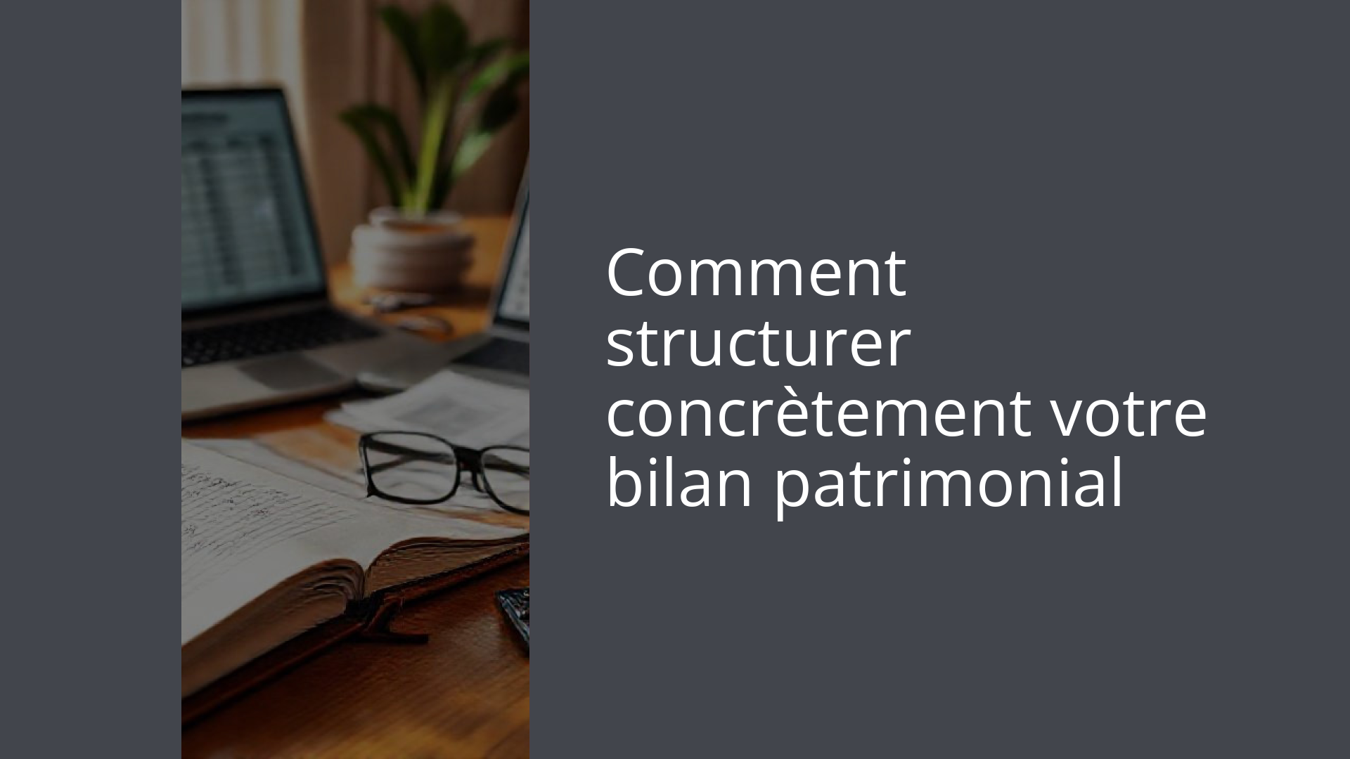 Comment structurer concrètement votre bilan patrimonial