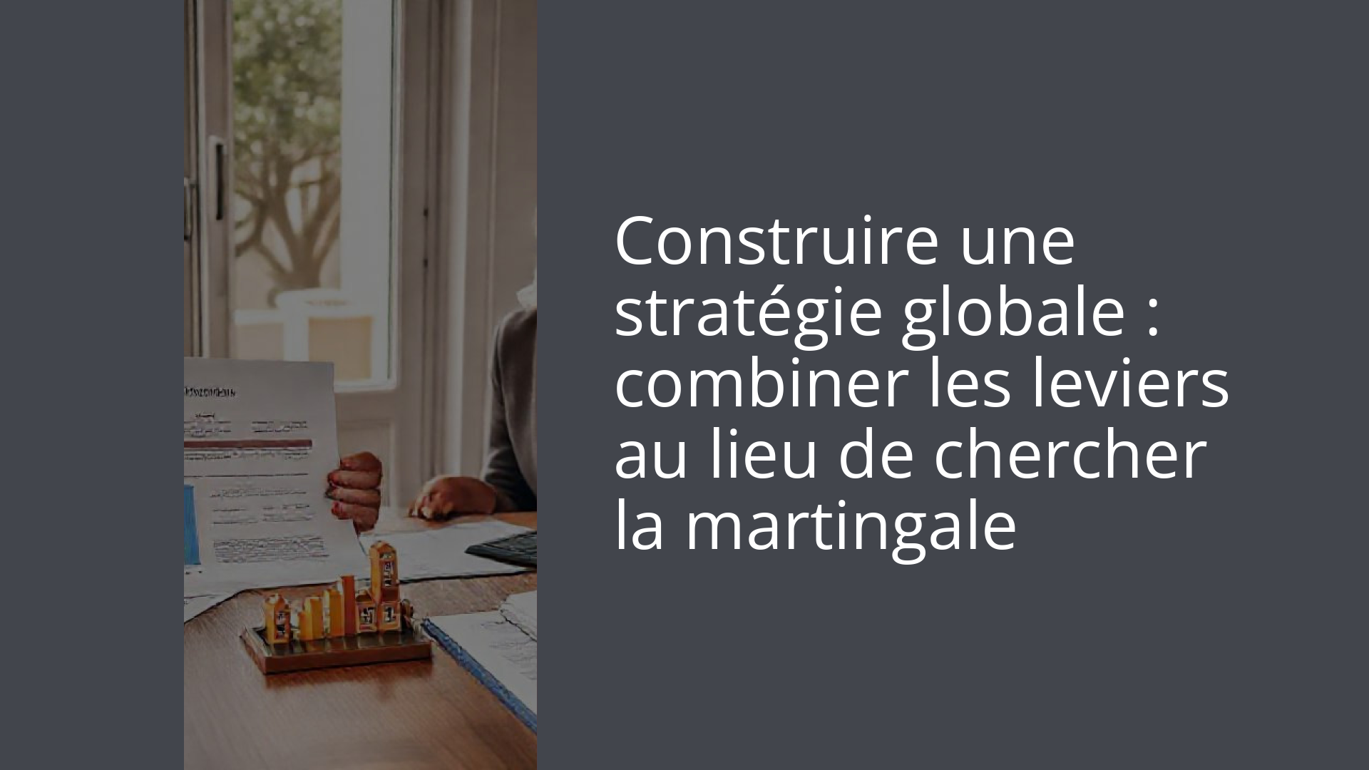 Construire une stratégie globale : combiner les leviers au lieu de chercher la martingale