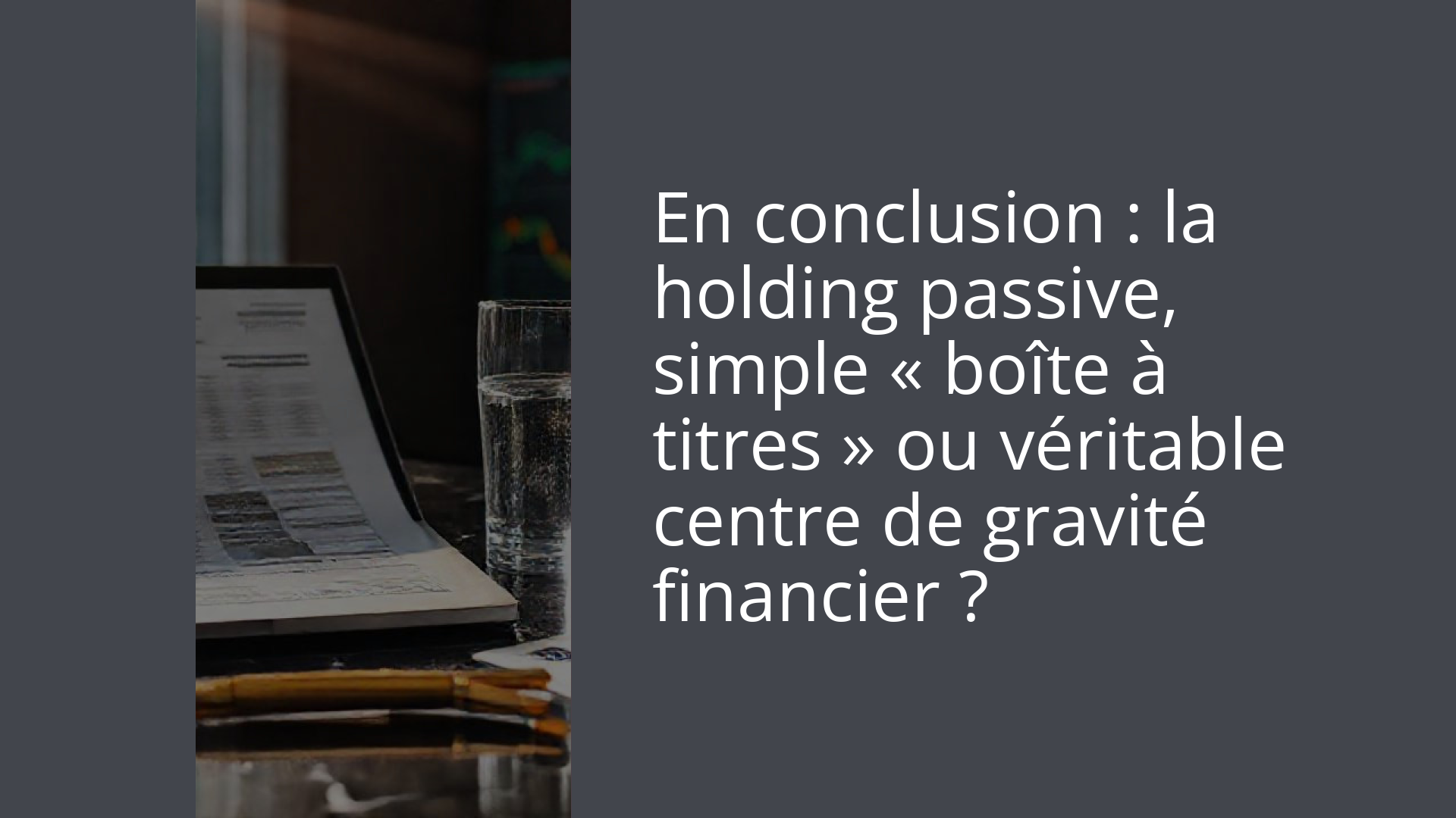 En conclusion : la holding passive, simple « boîte à titres » ou véritable centre de gravité financier ?