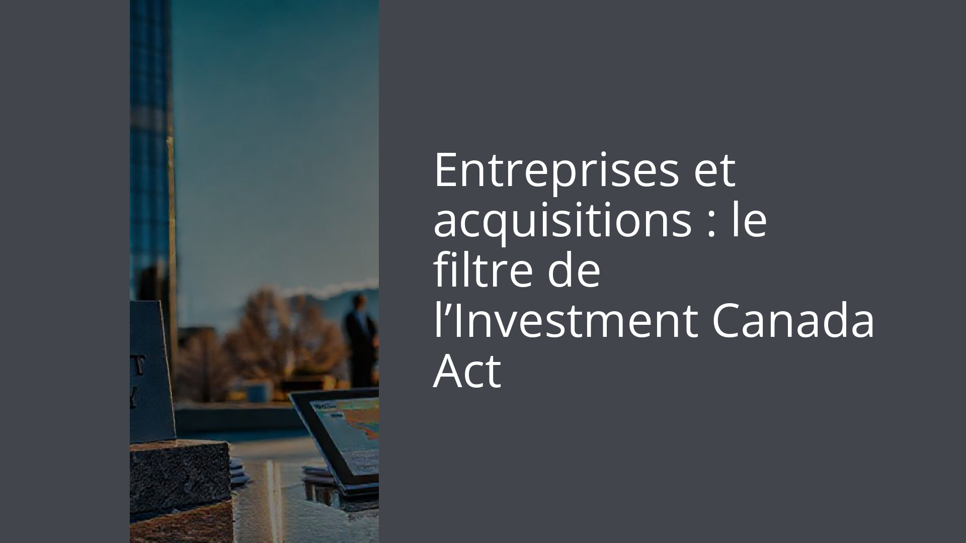 Entreprises et acquisitions : le filtre de l’Investment Canada Act