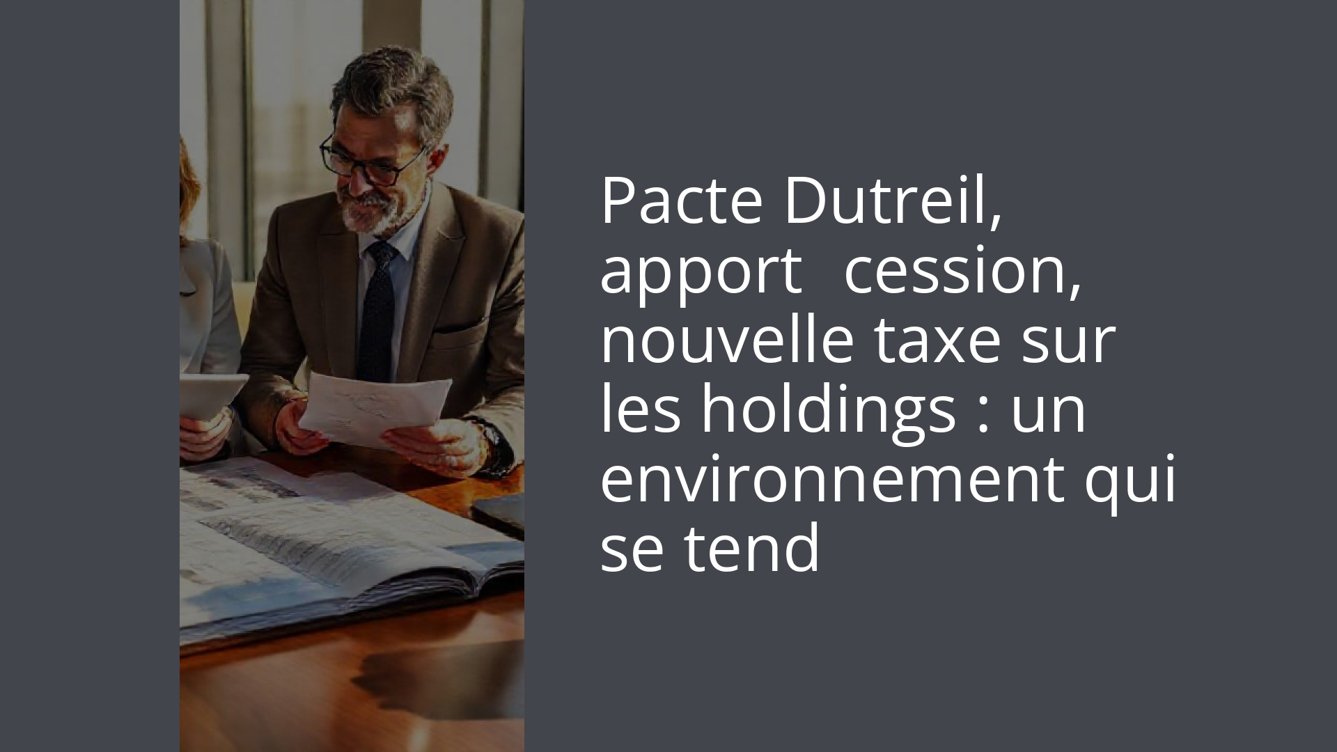 Pacte Dutreil, apport‑cession, nouvelle taxe sur les holdings : un environnement qui se tend