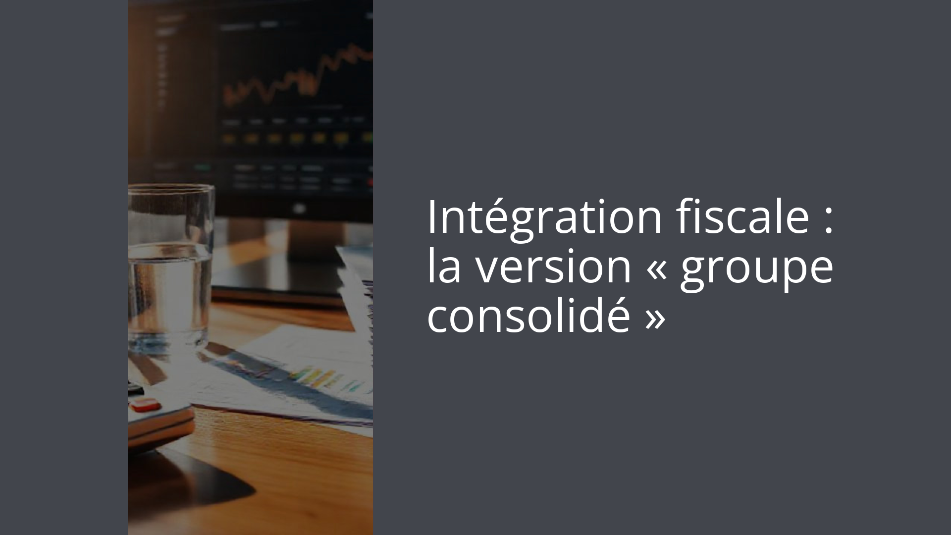 Intégration fiscale : la version « groupe consolidé »
